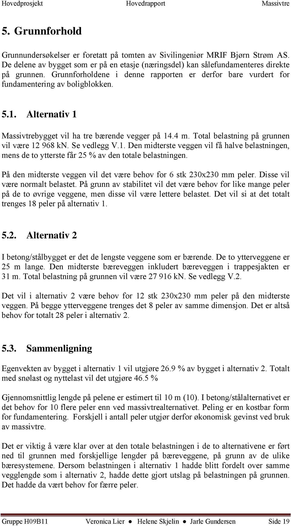 Total belastning på grunnen vil være 12 968 kn. Se vedlegg V.1. Den midterste veggen vil få halve belastningen, mens de to ytterste får 25 % av den totale belastningen.