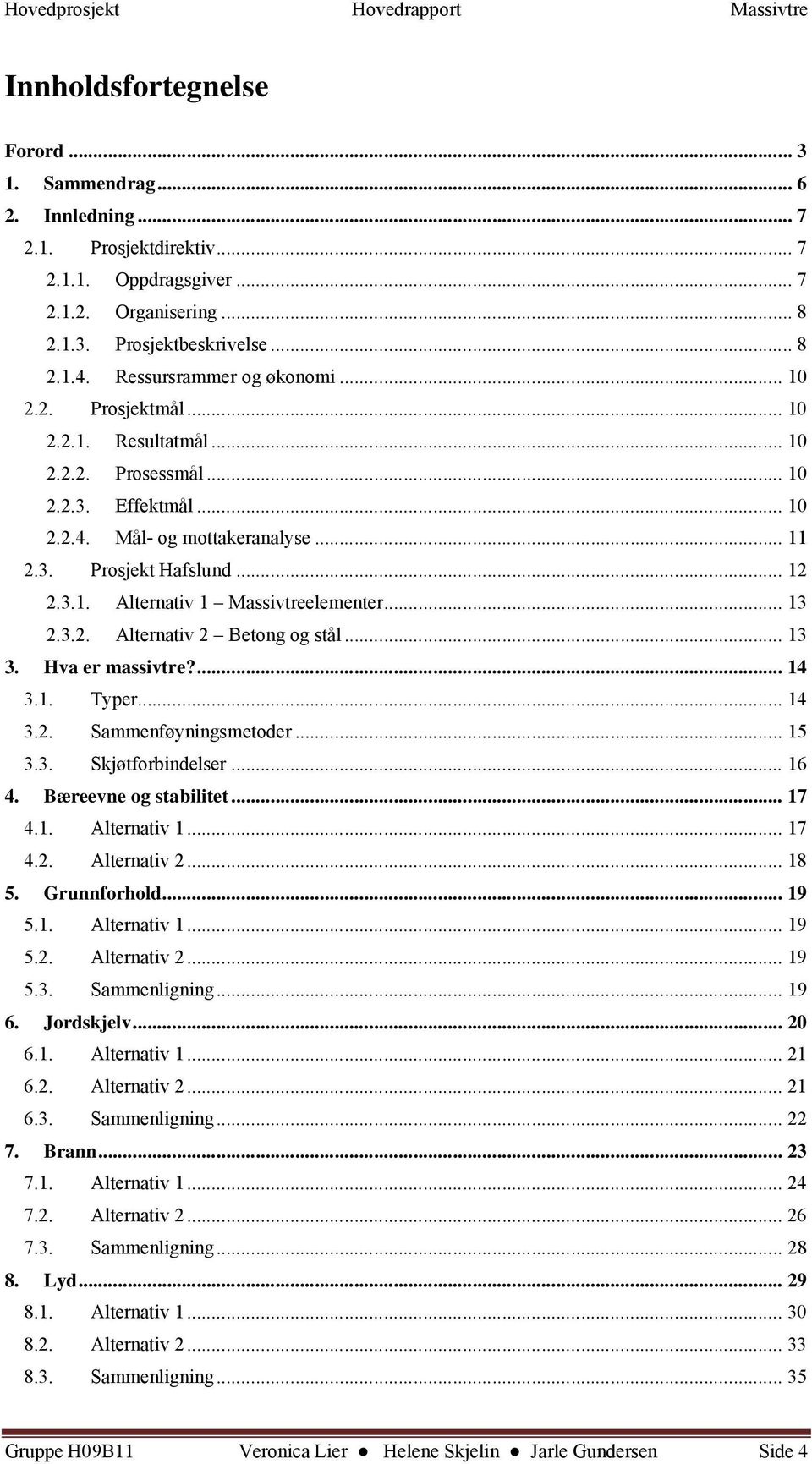 .. 13 2.3.2. Alternativ 2 Betong og stål... 13 3. Hva er massivtre?... 14 3.1. Typer... 14 3.2. Sammenføyningsmetoder... 15 3.3. Skjøtforbindelser... 16 4. Bæreevne og stabilitet... 17 4.1. Alternativ 1.