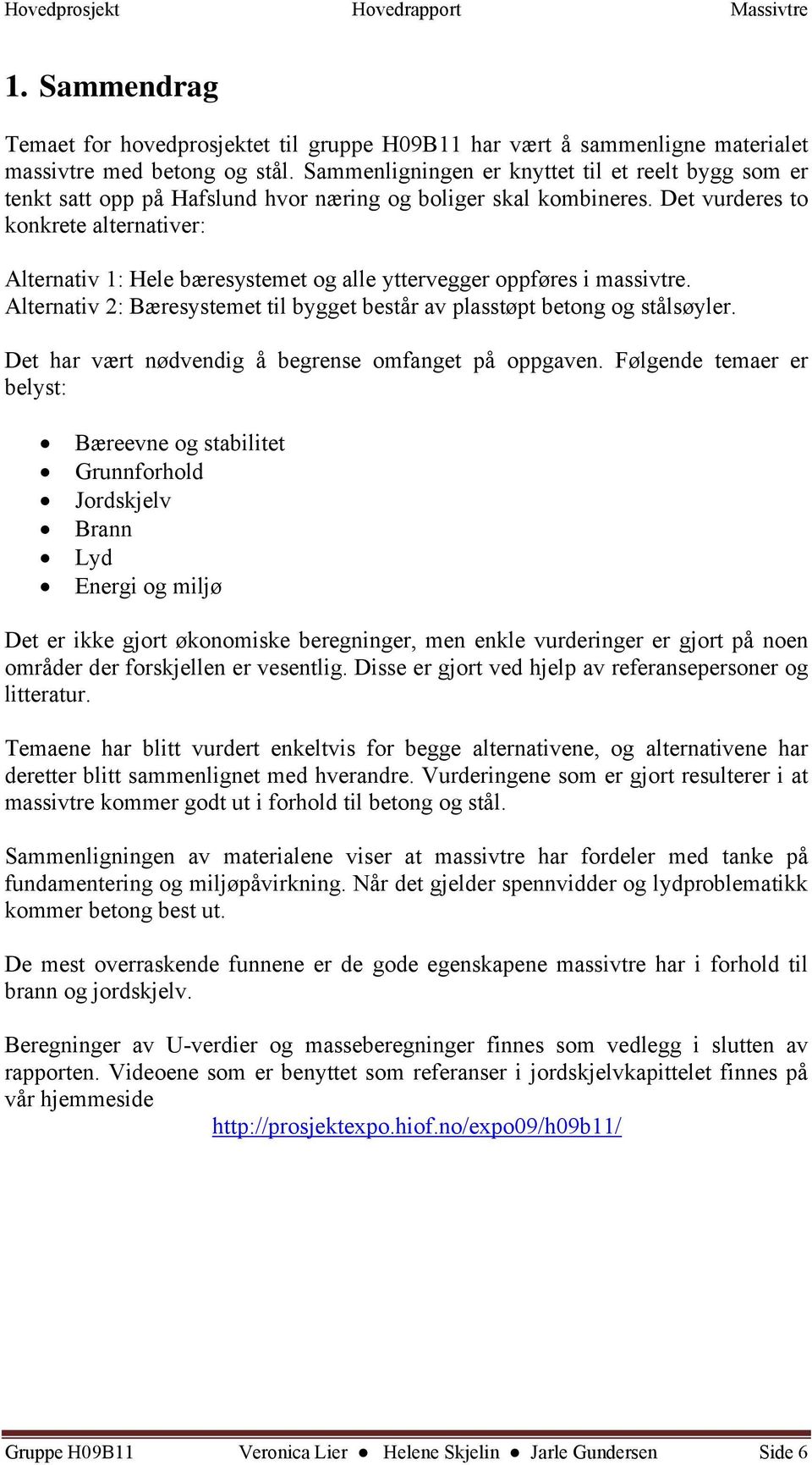 Det vurderes to konkrete alternativer: Alternativ 1: Hele bæresystemet og alle yttervegger oppføres i massivtre. Alternativ 2: Bæresystemet til bygget består av plasstøpt betong og stålsøyler.