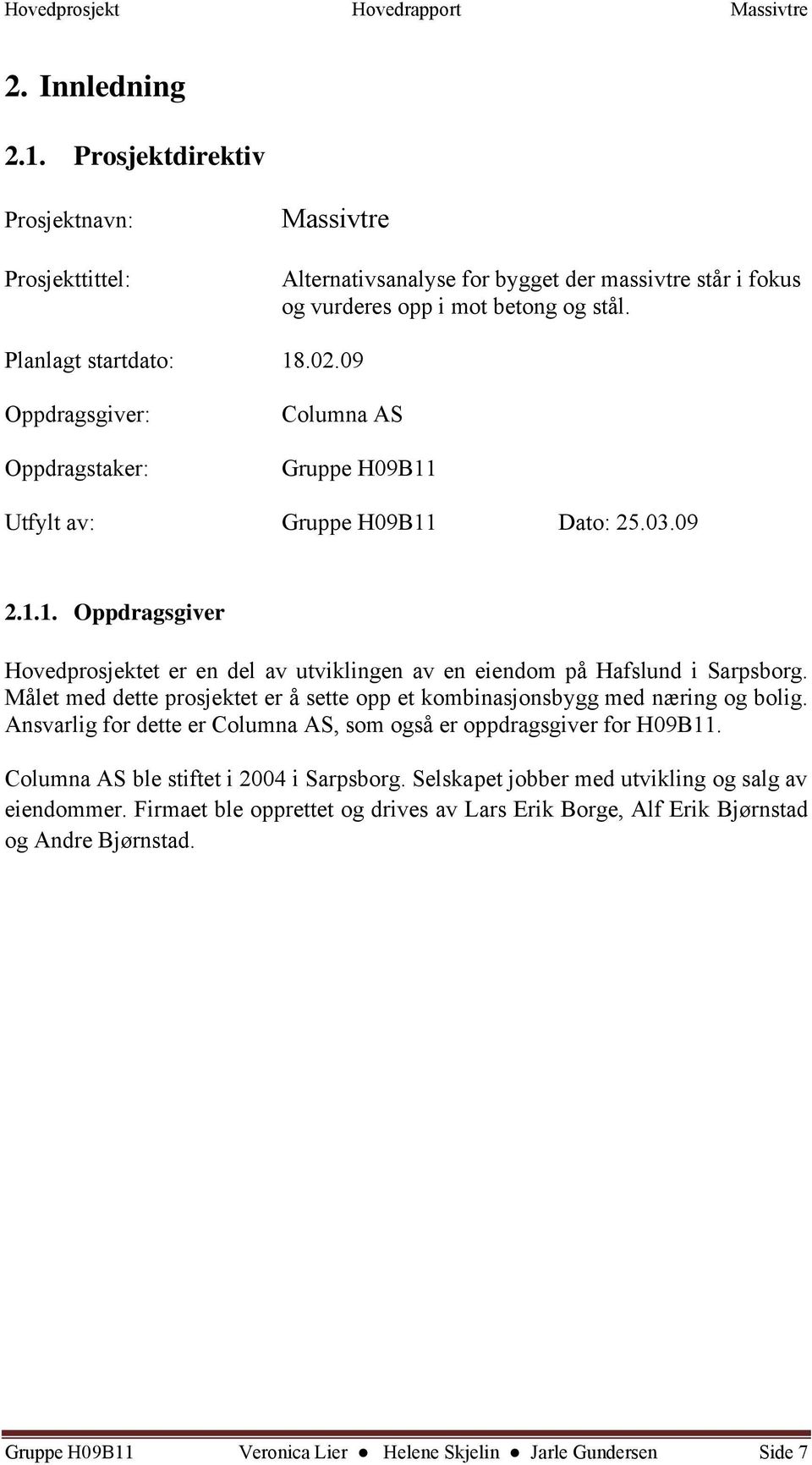 Målet med dette prosjektet er å sette opp et kombinasjonsbygg med næring og bolig. Ansvarlig for dette er Columna AS, som også er oppdragsgiver for H09B11. Columna AS ble stiftet i 2004 i Sarpsborg.