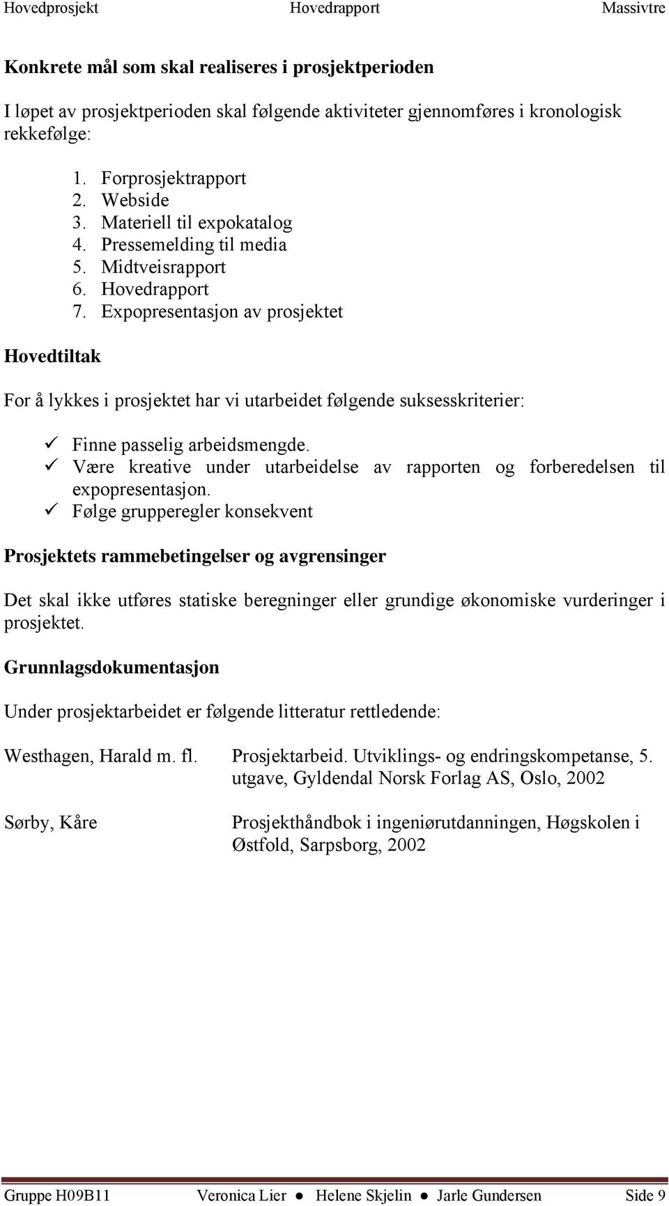 Expopresentasjon av prosjektet For å lykkes i prosjektet har vi utarbeidet følgende suksesskriterier: Finne passelig arbeidsmengde.