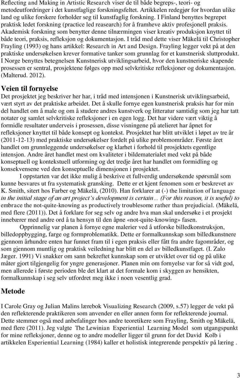 I Finland benyttes begrepet praktisk ledet forskning (practice led reasearch) for å framheve aktiv profesjonell praksis.