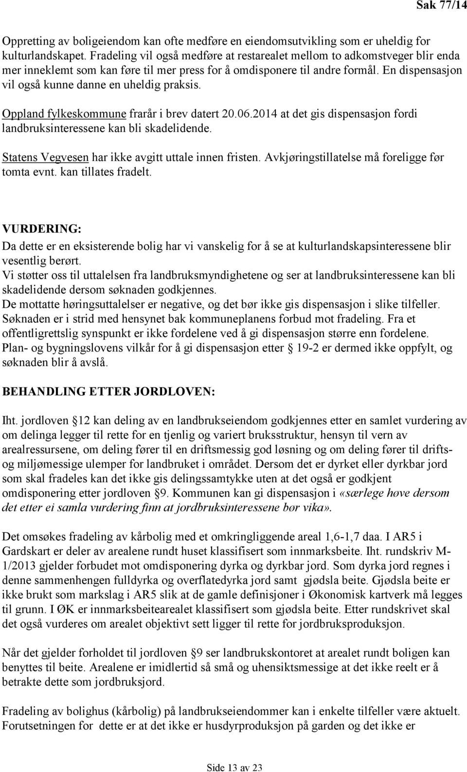 En dispensasjon vil også kunne danne en uheldig praksis. Oppland fylkeskommune frarår i brev datert 20.06.2014 at det gis dispensasjon fordi landbruksinteressene kan bli skadelidende.