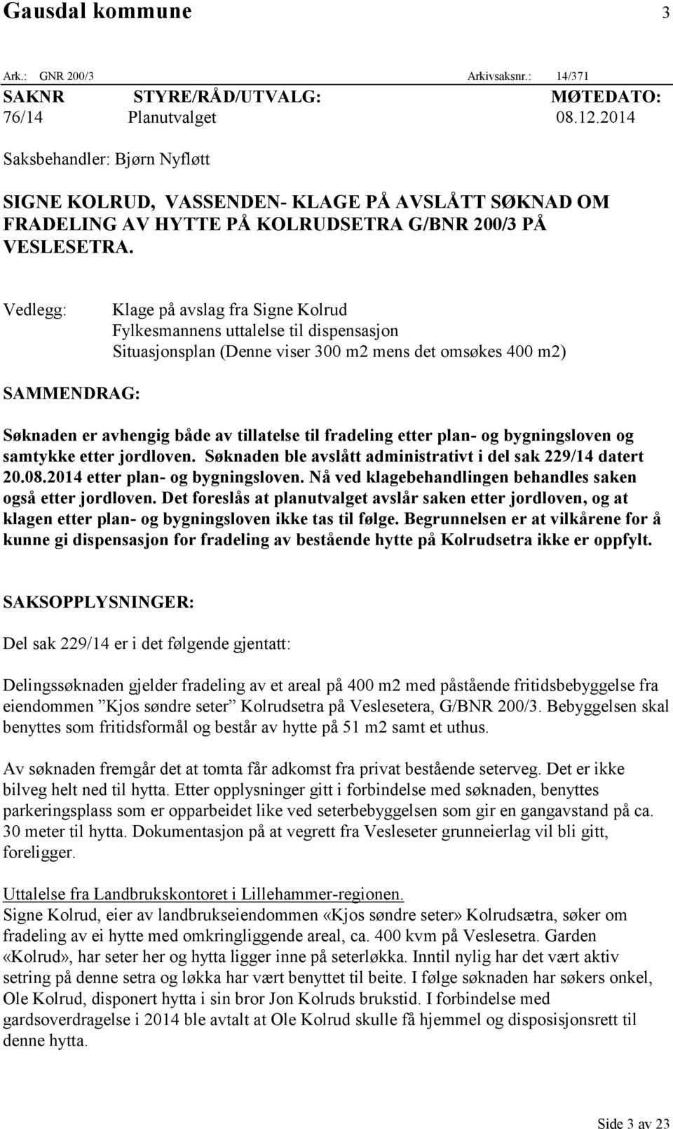 Vedlegg: Klage på avslag fra Signe Kolrud Fylkesmannens uttalelse til dispensasjon Situasjonsplan (Denne viser 300 m2 mens det omsøkes 400 m2) SAMMENDRAG: Søknaden er avhengig både av tillatelse til