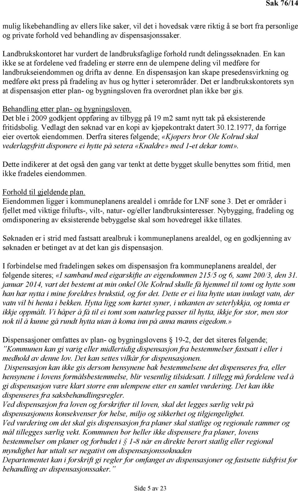 En kan ikke se at fordelene ved fradeling er større enn de ulempene deling vil medføre for landbrukseiendommen og drifta av denne.