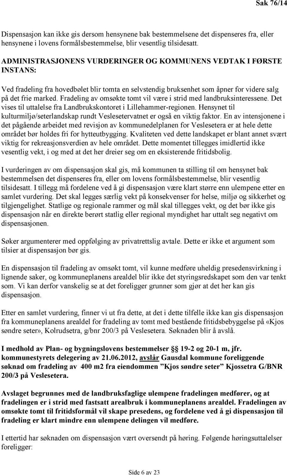 Fradeling av omsøkte tomt vil være i strid med landbruksinteressene. Det vises til uttalelse fra Landbrukskontoret i Lillehammer-regionen.