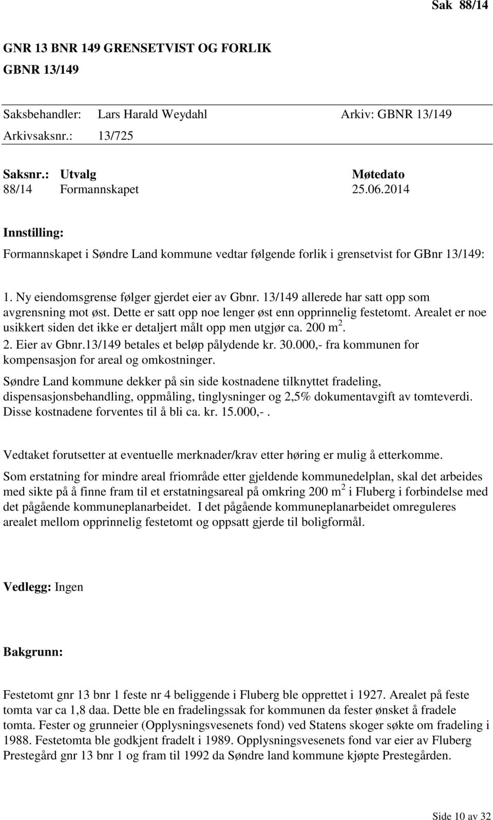 13/149 allerede har satt opp som avgrensning mot øst. Dette er satt opp noe lenger øst enn opprinnelig festetomt. Arealet er noe usikkert siden det ikke er detaljert målt opp men utgjør ca. 200 m 2.