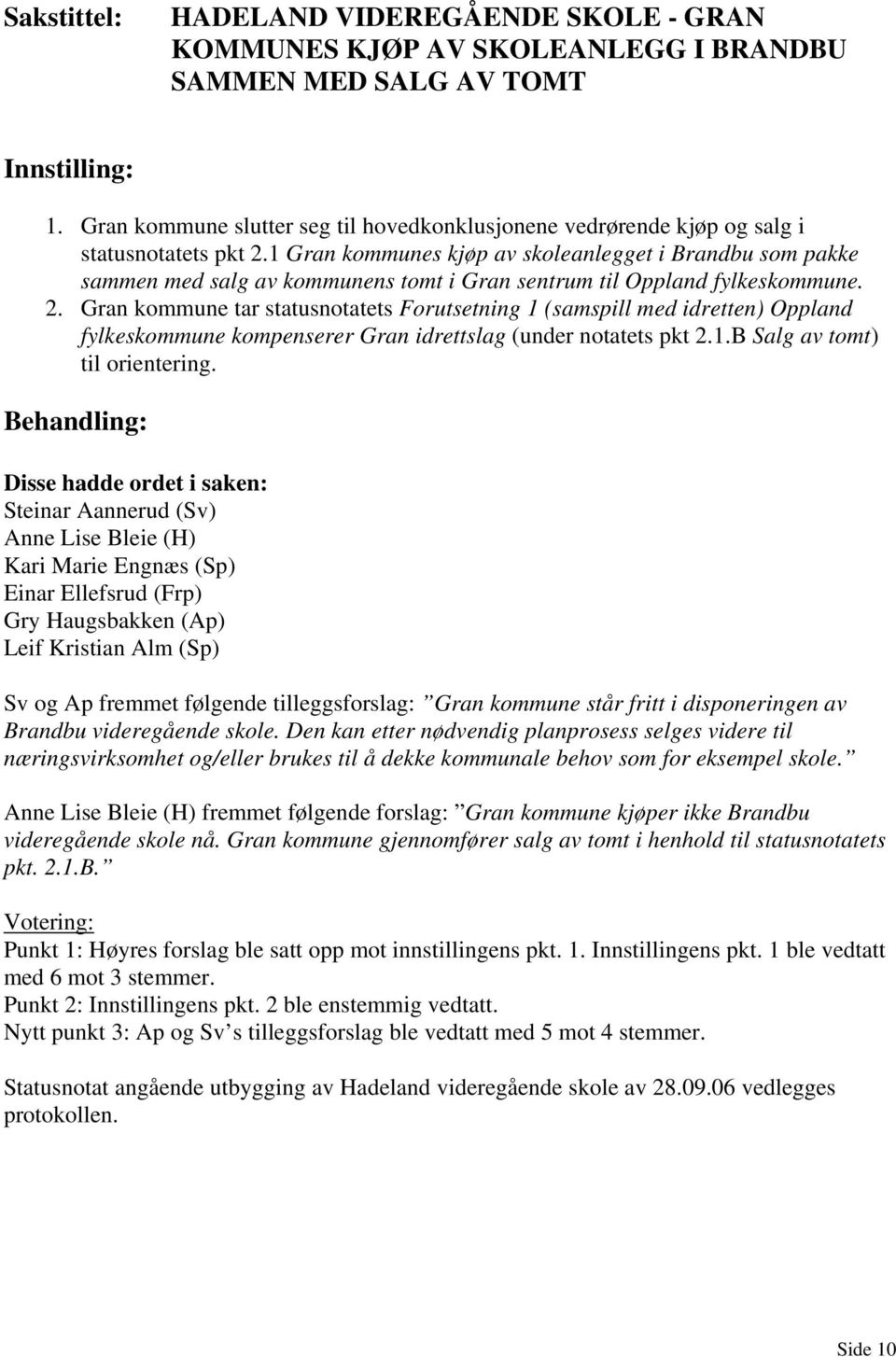 Gran kommune tar statusnotatets Forutsetning 1 (samspill med idretten) Oppland fylkeskommune kompenserer Gran idrettslag (under notatets pkt 2.1.B Salg av tomt) til orientering.