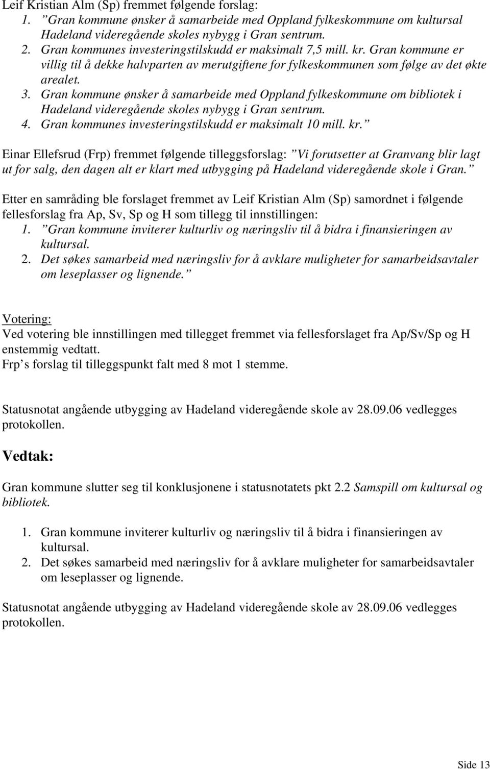 Gran kommune ønsker å samarbeide med Oppland fylkeskommune om bibliotek i Hadeland videregående skoles nybygg i Gran sentrum. 4. Gran kommunes investeringstilskudd er maksimalt 10 mill. kr.