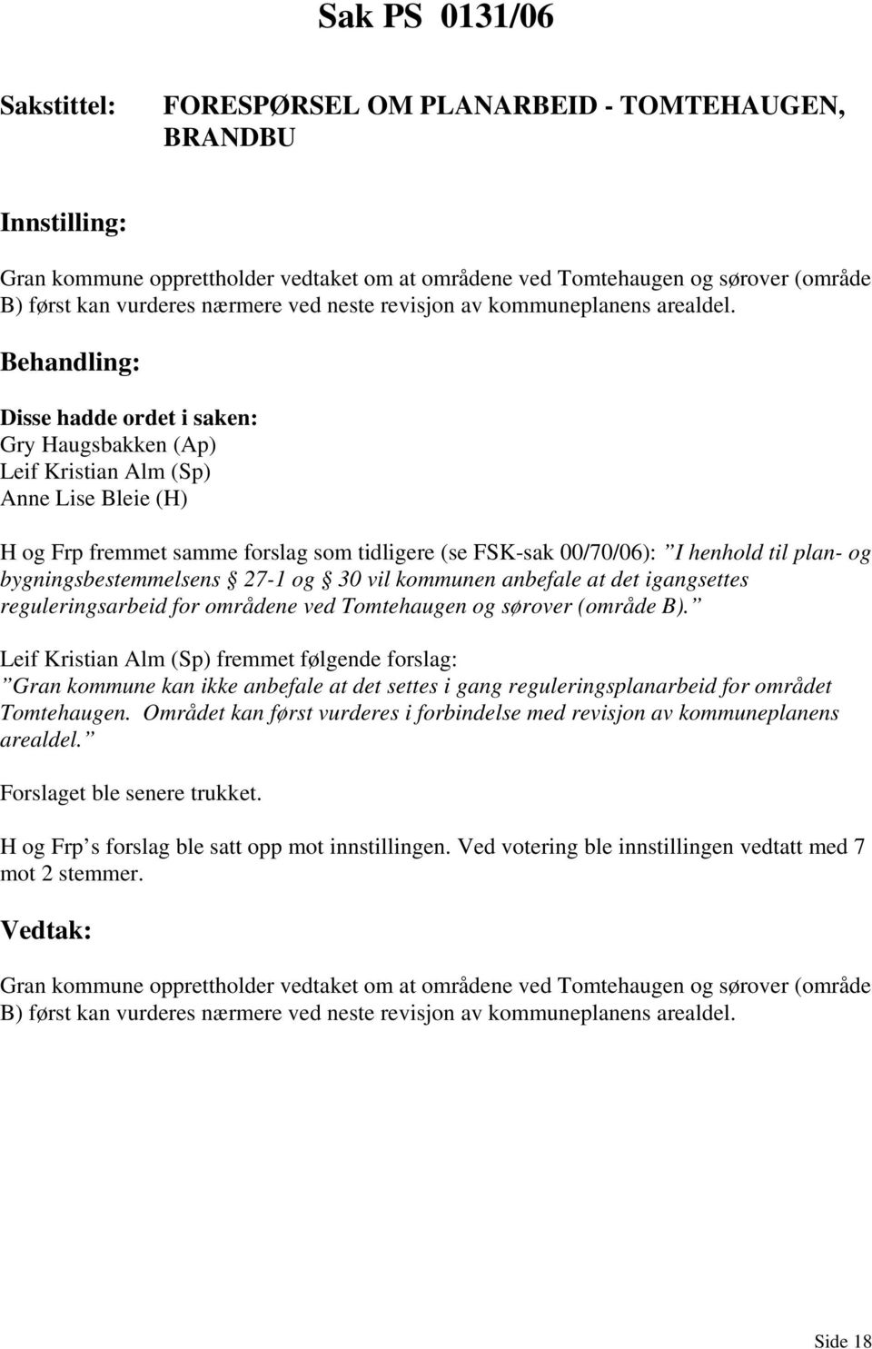 Gry Haugsbakken (Ap) Leif Kristian Alm (Sp) H og Frp fremmet samme forslag som tidligere (se FSK-sak 00/70/06): I henhold til plan- og bygningsbestemmelsens 27-1 og 30 vil kommunen anbefale at det