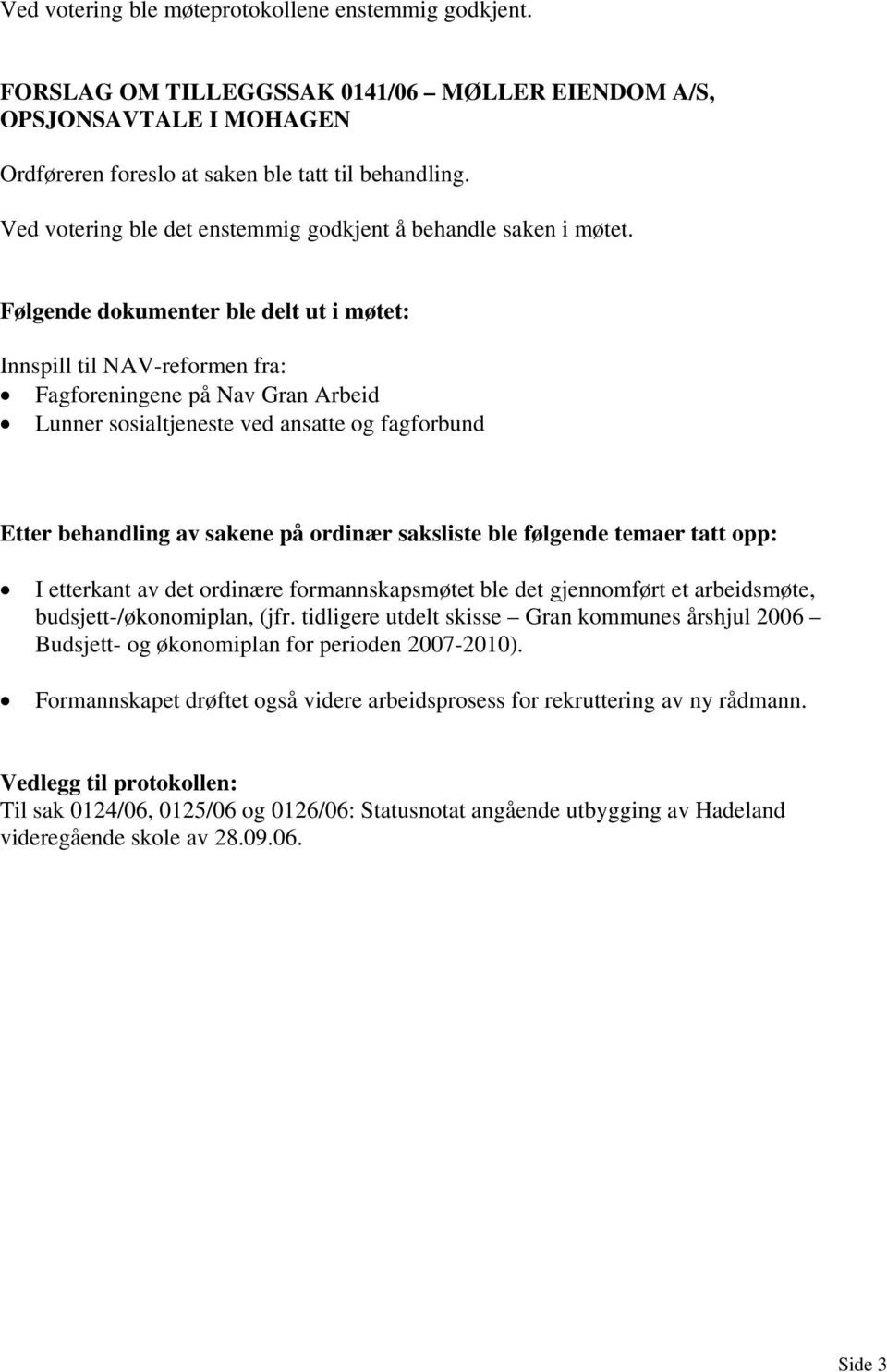 Følgende dokumenter ble delt ut i møtet: Innspill til NAV-reformen fra: Fagforeningene på Nav Gran Arbeid Lunner sosialtjeneste ved ansatte og fagforbund Etter behandling av sakene på ordinær