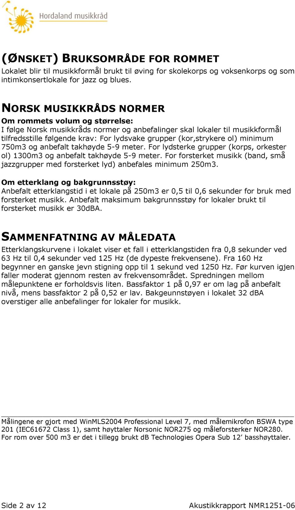 ol) minimum 750m3 og anbefalt takhøyde 5-9 meter. For lydsterke grupper (korps, orkester ol) 1300m3 og anbefalt takhøyde 5-9 meter.