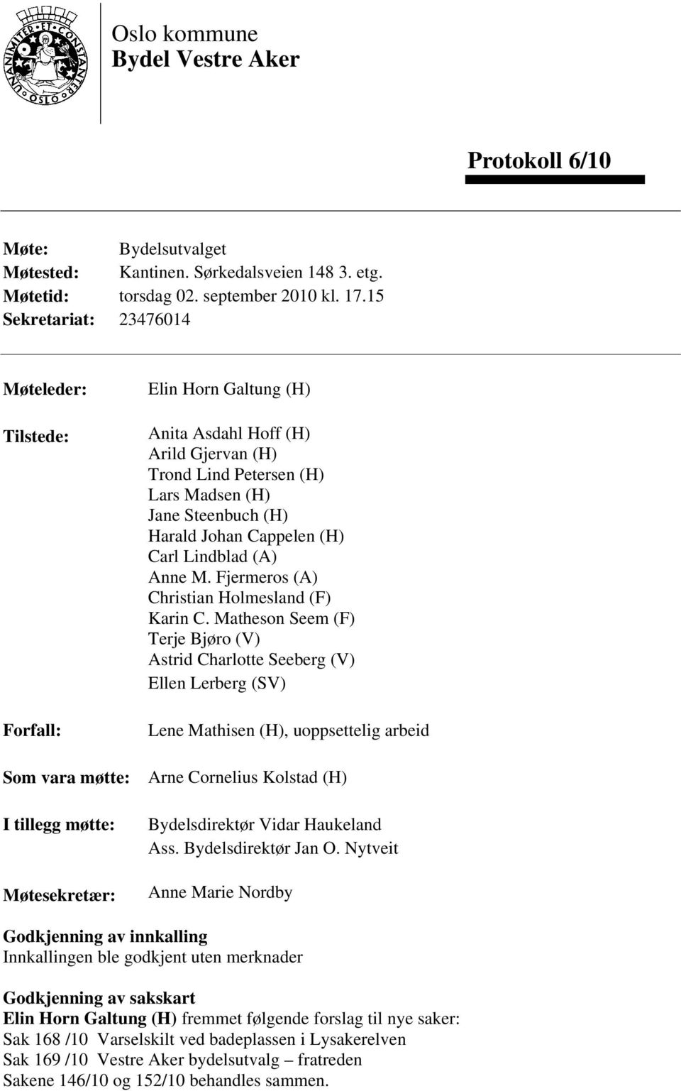 (H) Jane Steenbuch (H) Harald Johan Cappelen (H) Carl Lindblad (A) Anne M. Fjermeros (A) Christian Holmesland (F) Karin C.