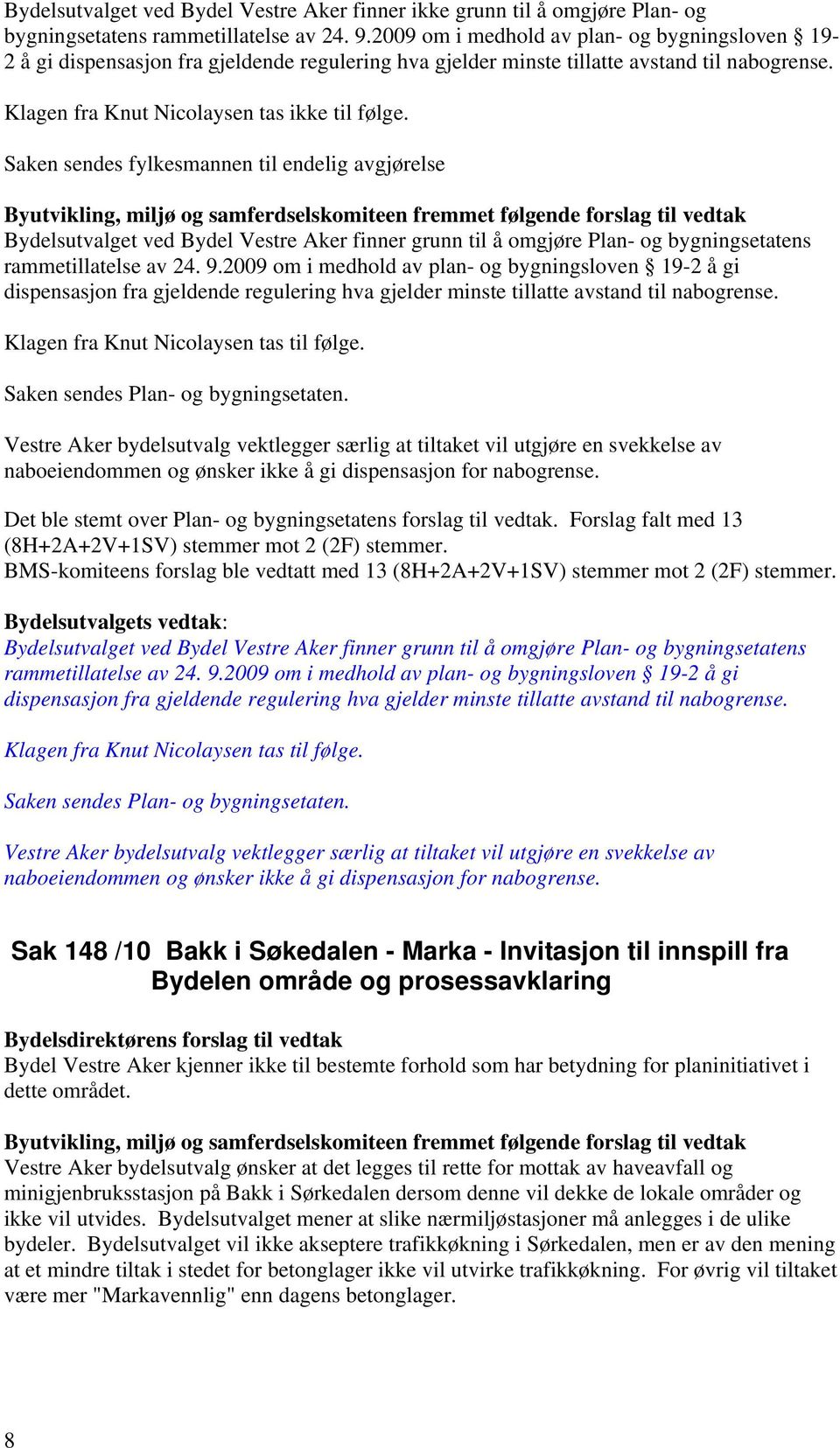 Saken sendes fylkesmannen til endelig avgjørelse Byutvikling, miljø og samferdselskomiteen fremmet følgende forslag til vedtak Bydelsutvalget ved Bydel Vestre Aker finner grunn til å omgjøre Plan- og