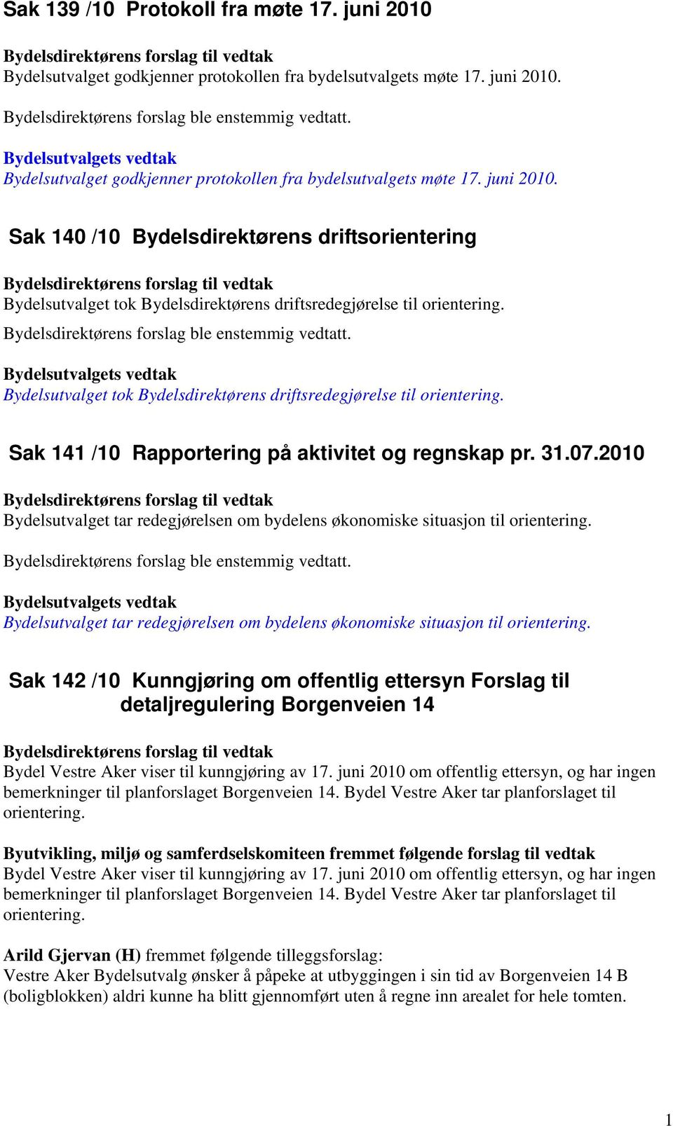 Bydelsdirektørens forslag ble enstemmig vedtatt. Bydelsutvalget tok Bydelsdirektørens driftsredegjørelse til orientering. Sak 141 /10 Rapportering på aktivitet og regnskap pr. 31.07.