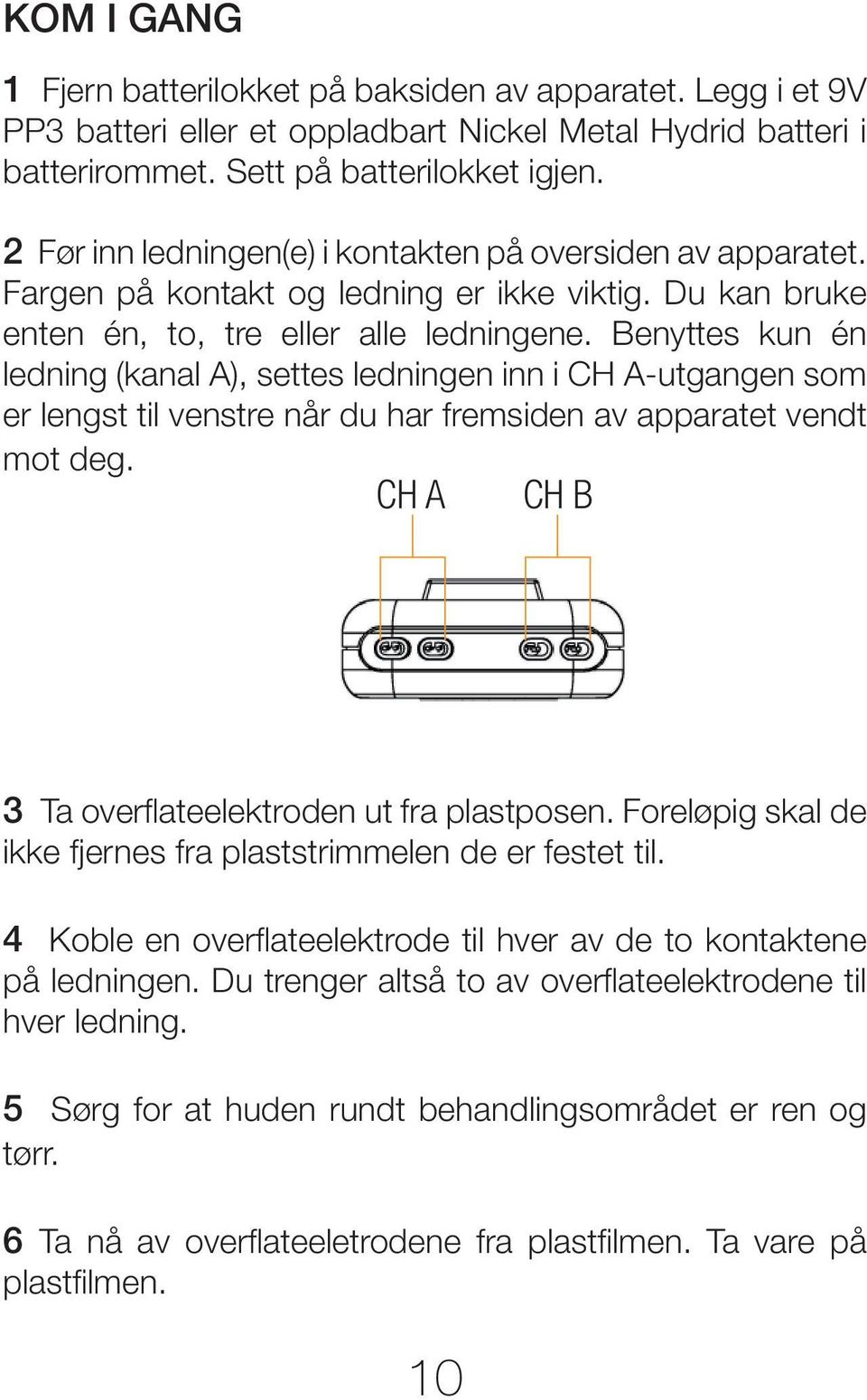 Benyttes kun én ledning (kanal A), settes ledningen inn i CH A-utgangen som er lengst til venstre når du har fremsiden av apparatet vendt mot deg. CH A CH B 3 Ta overflateelektroden ut fra plastposen.