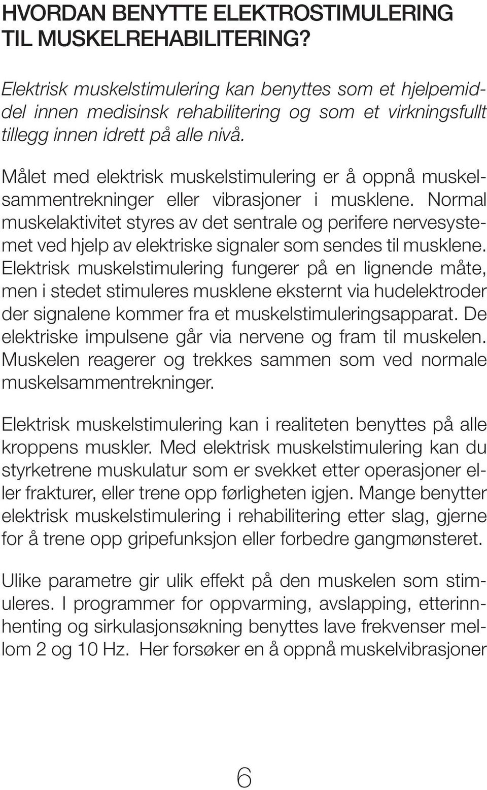 Målet med elektrisk muskelstimulering er å oppnå muskelsammentrekninger eller vibrasjoner i musklene.