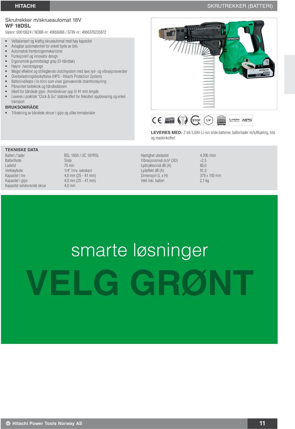 gummibelagt grep (Dhåndtak) Høyre /venstregange Meget effektivt og stillegående clutchsystem med lave lyd og vibrasjonsverdier Overbelastningsbeskyttelse (HPS Hitachi Protection System)