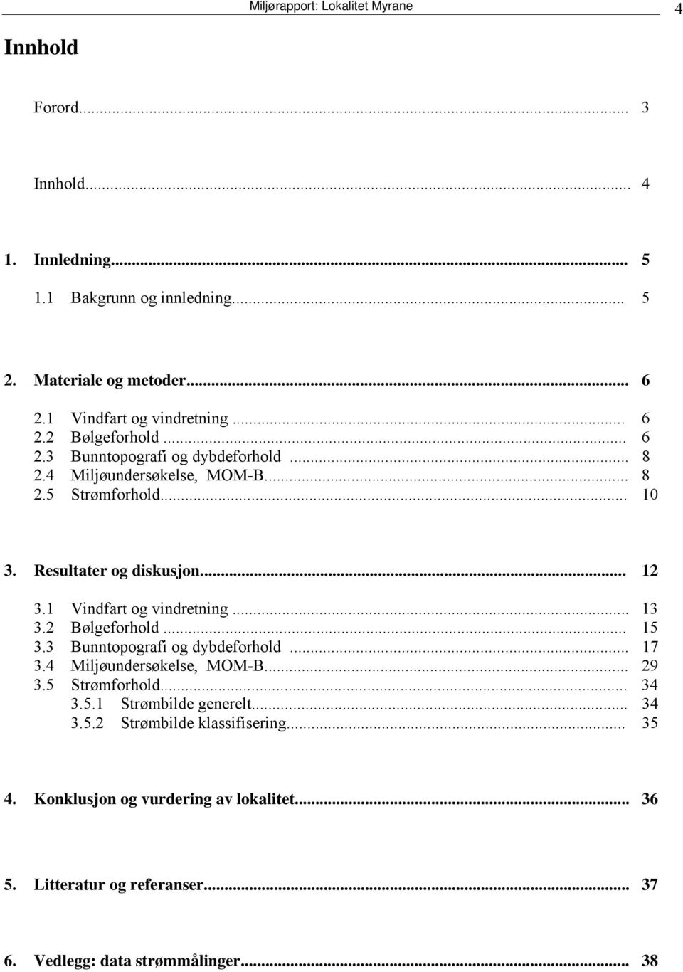 Resultater og diskusjon... 12 3.1 Vindfart og vindretning... 13 3.2 Bølgeforhold... 15 3.3 Bunntopografi og dybdeforhold... 17 3.4 Miljøundersøkelse, MOM-B... 29 3.