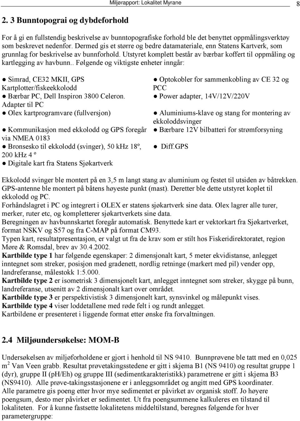 . Følgende og viktigste enheter inngår: Simrad, CE32 MKII, GPS Kartplotter/fiskeekkolodd Bærbar PC, Dell Inspiron 3800 Celeron.