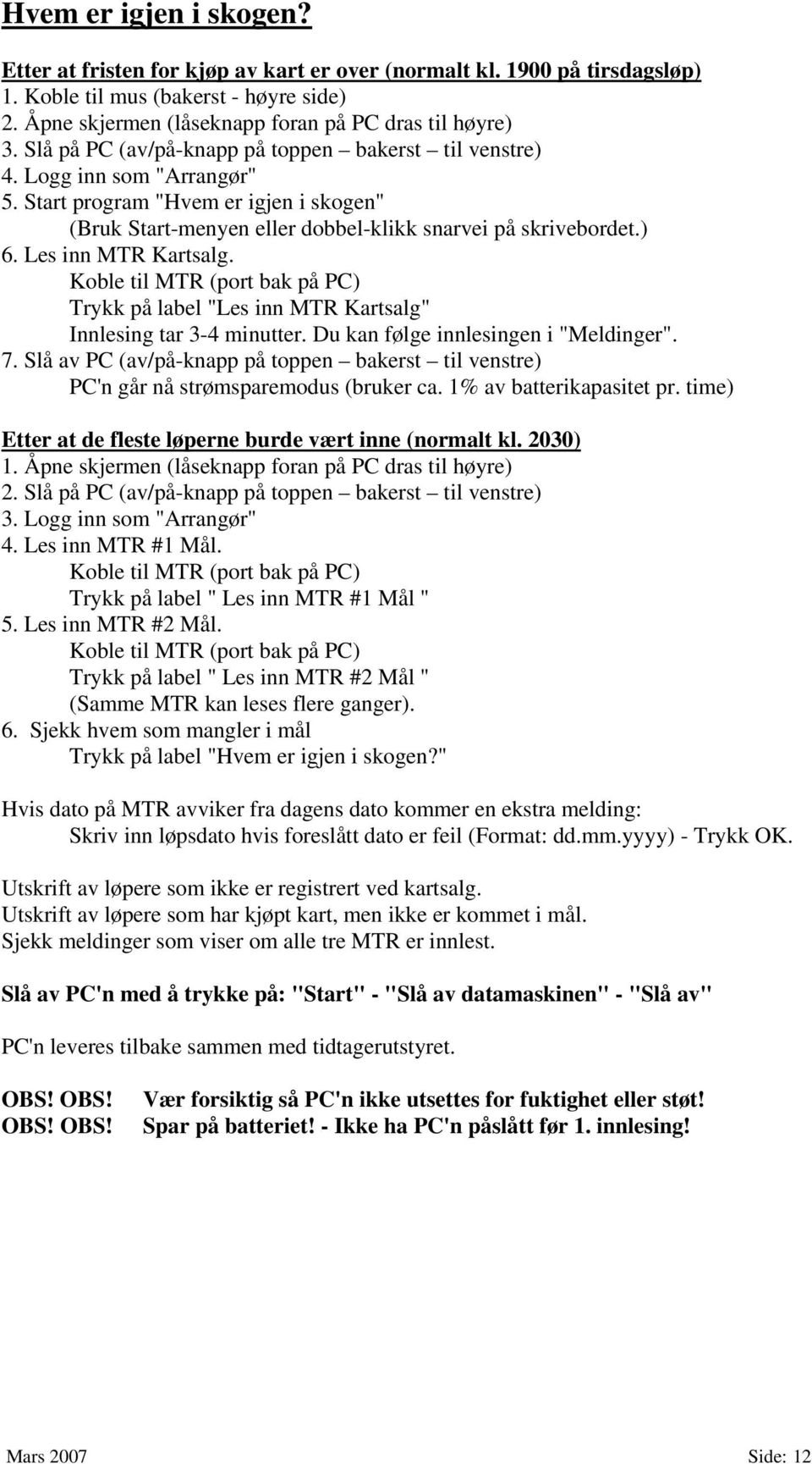 Les inn MTR Kartsalg. Koble til MTR (port bak på PC) Trykk på label "Les inn MTR Kartsalg" Innlesing tar 3-4 minutter. Du kan følge innlesingen i "Meldinger". 7.