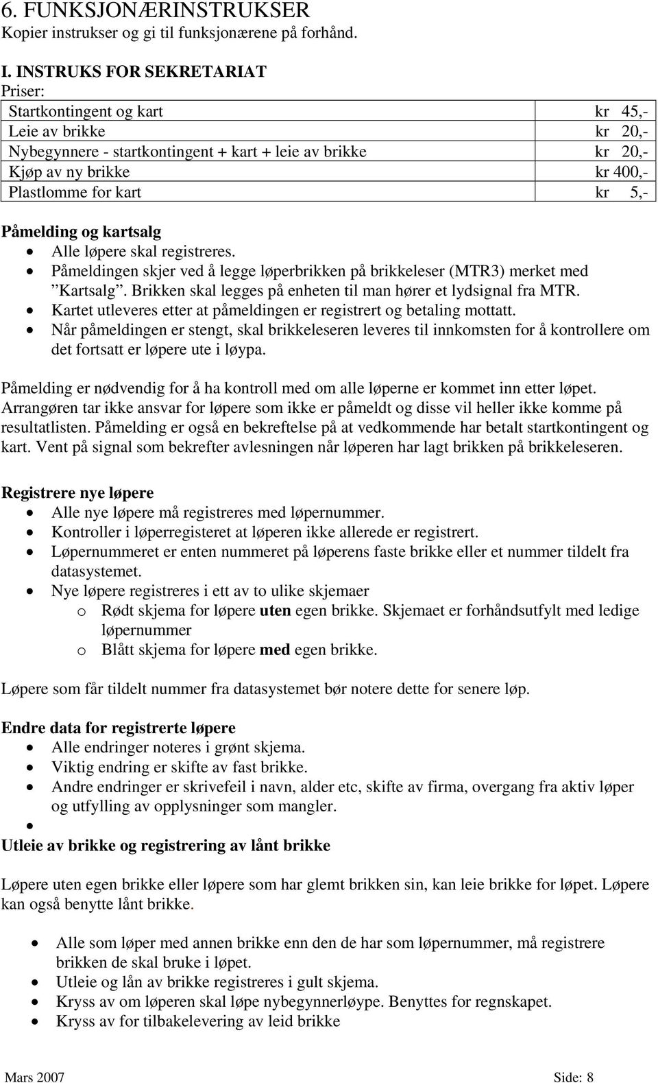 5,- Påmelding og kartsalg Alle løpere skal registreres. Påmeldingen skjer ved å legge løperbrikken på brikkeleser (MTR3) merket med Kartsalg.