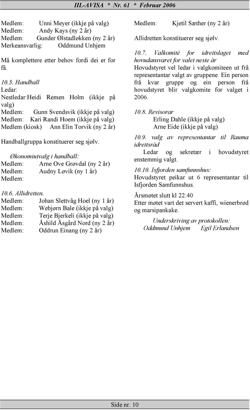 konstituerer seg sjølv. Økonomiutvalg i handball: Medlem: Arne Ove Grøvdal (ny 2 år) Medlem: Audny Løvik (ny 1 år) Medlem: 10.6. Allidretten.