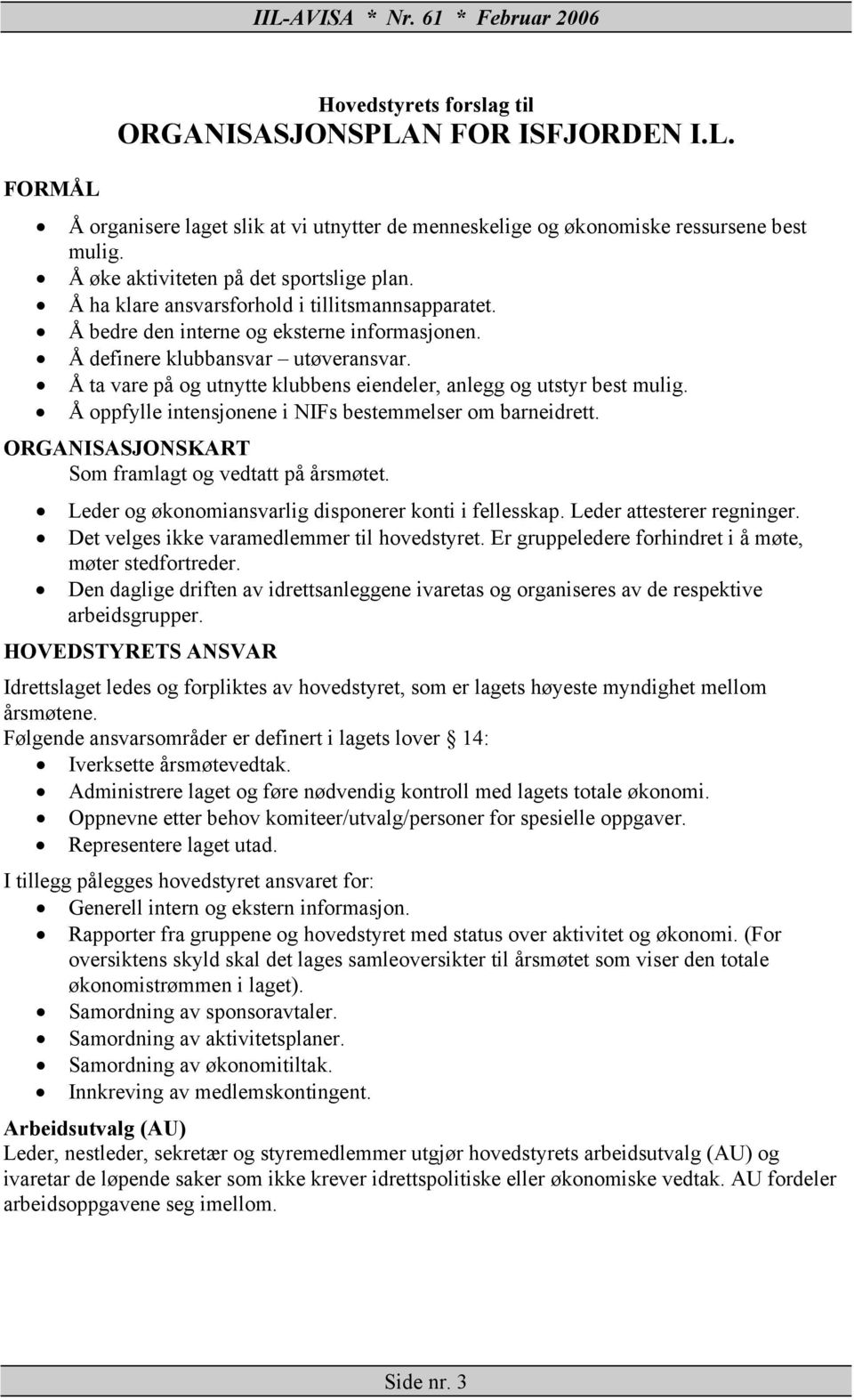 Å ta vare på og utnytte klubbens eiendeler, anlegg og utstyr best mulig. Å oppfylle intensjonene i NIFs bestemmelser om barneidrett. ORGANISASJONSKART Som framlagt og vedtatt på årsmøtet.