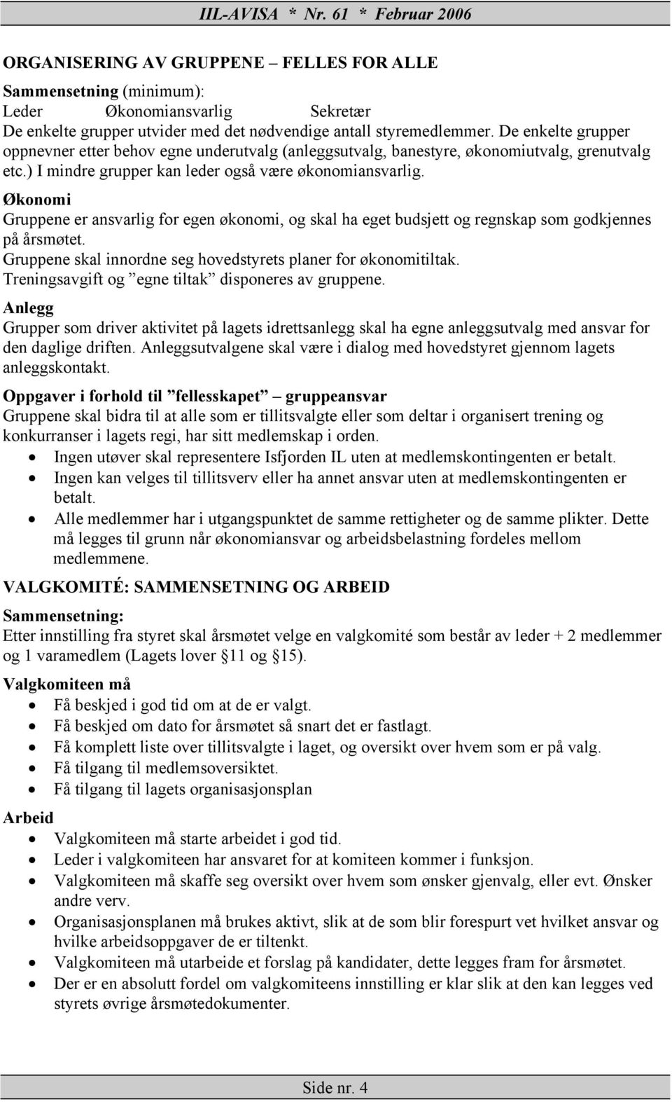 Økonomi Gruppene er ansvarlig for egen økonomi, og skal ha eget budsjett og regnskap som godkjennes på årsmøtet. Gruppene skal innordne seg hovedstyrets planer for økonomitiltak.