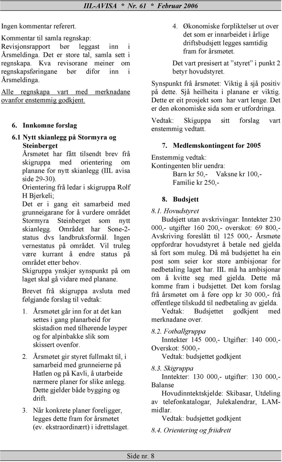 1 Nytt skianlegg på Stormyra og Steinberget Årsmøtet har fått tilsendt brev frå skigruppa med orientering om planane for nytt skianlegg (IIL avisa side 29-30).