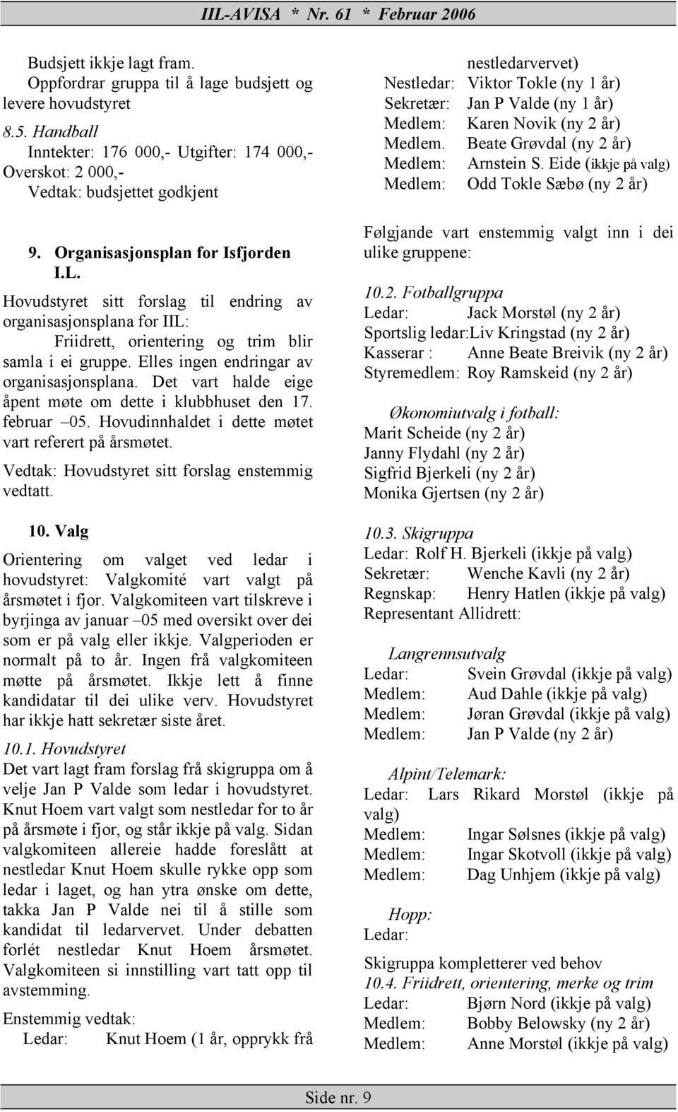 Elles ingen endringar av organisasjonsplana. Det vart halde eige åpent møte om dette i klubbhuset den 17. februar 05. Hovudinnhaldet i dette møtet vart referert på årsmøtet.