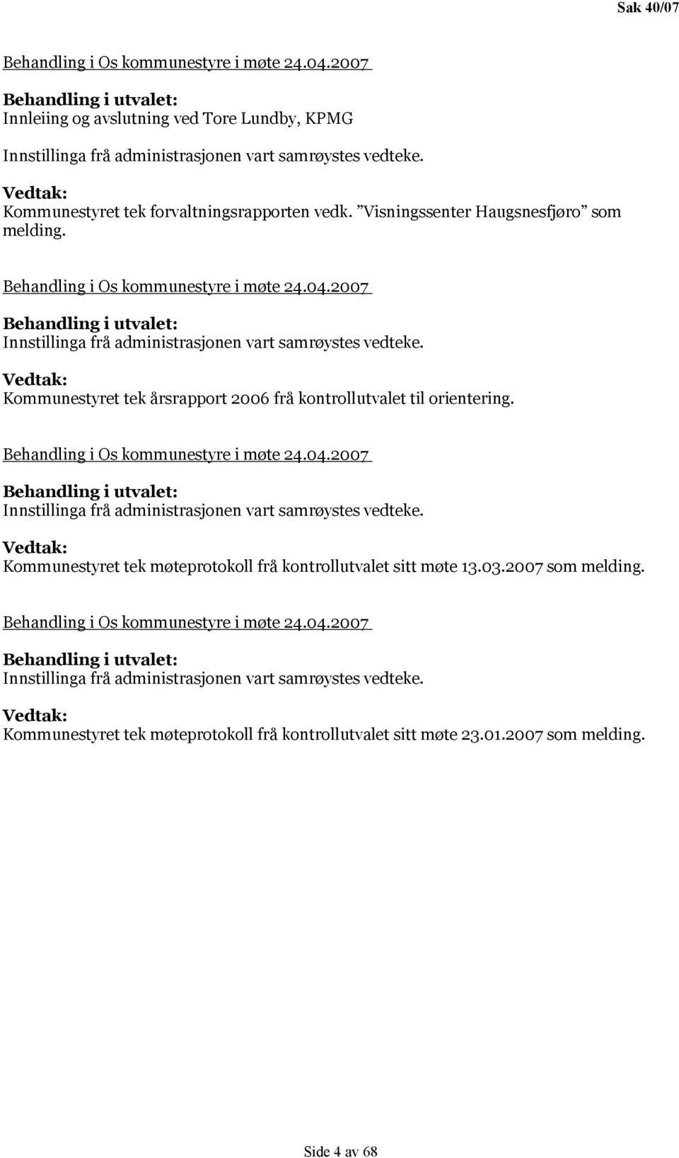 2007 Behandling i utvalet: Innstillinga frå administrasjonen vart samrøystes vedteke. Vedtak: Kommunestyret tek årsrapport 2006 frå kontrollutvalet til orientering.