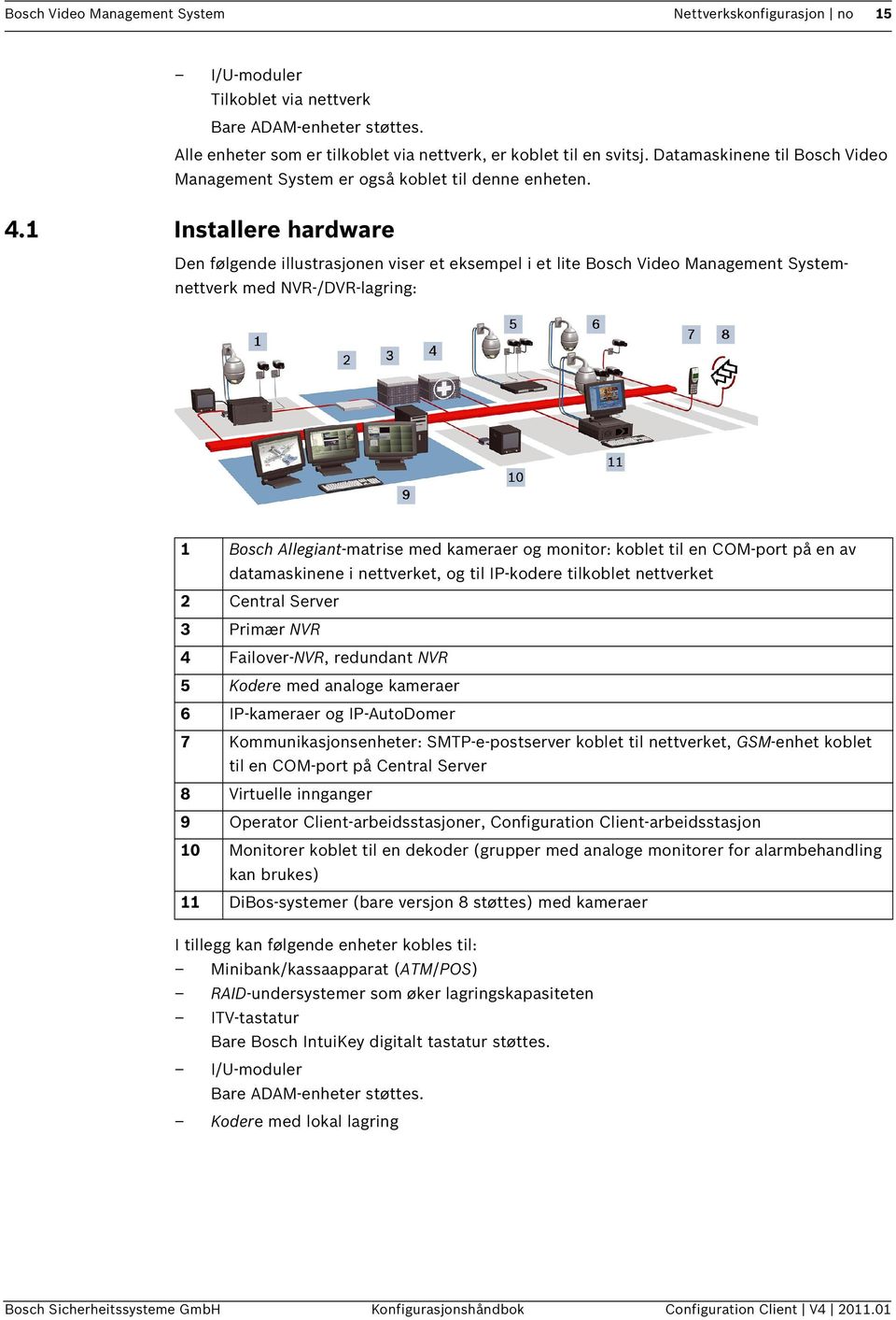 1 Installere hardware Den følgende illustrasjonen viser et eksempel i et lite Bosch Video Management Systemnettverk med NVR-/DVR-lagring: 1 Bosch Allegiant-matrise med kameraer og monitor: koblet til