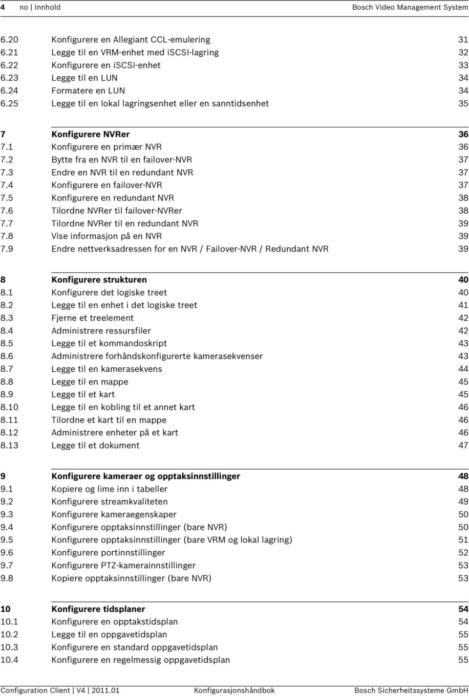 2 Bytte fra en NVR til en failover-nvr 37 7.3 Endre en NVR til en redundant NVR 37 7.4 Konfigurere en failover-nvr 37 7.5 Konfigurere en redundant NVR 38 7.6 Tilordne NVRer til failover-nvrer 38 7.