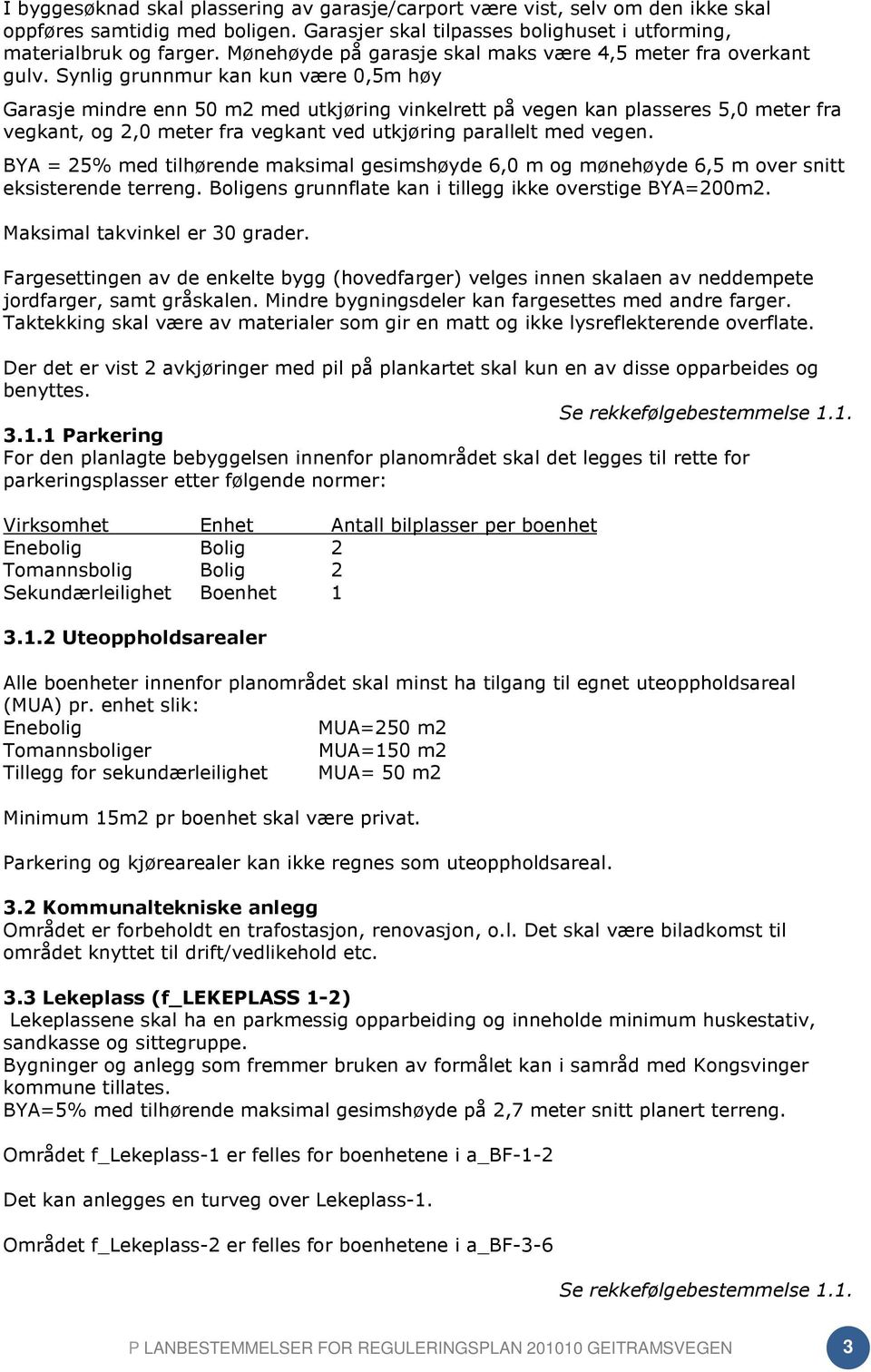 Synlig grunnmur kan kun være 0,5m høy Garasje mindre enn 50 m2 med utkjøring vinkelrett på vegen kan plasseres 5,0 meter fra vegkant, og 2,0 meter fra vegkant ved utkjøring parallelt med vegen.