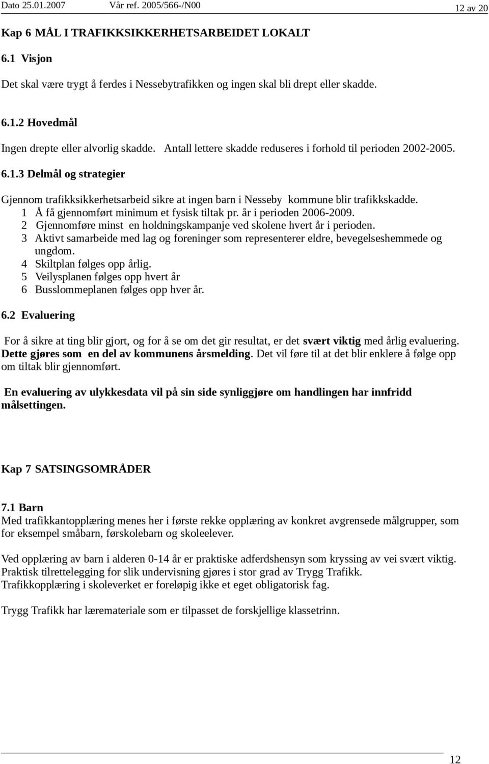 1 Å få gjennomført minimum et fysisk tiltak pr. år i perioden 2006-2009. 2 Gjennomføre minst en holdningskampanje ved skolene hvert år i perioden.