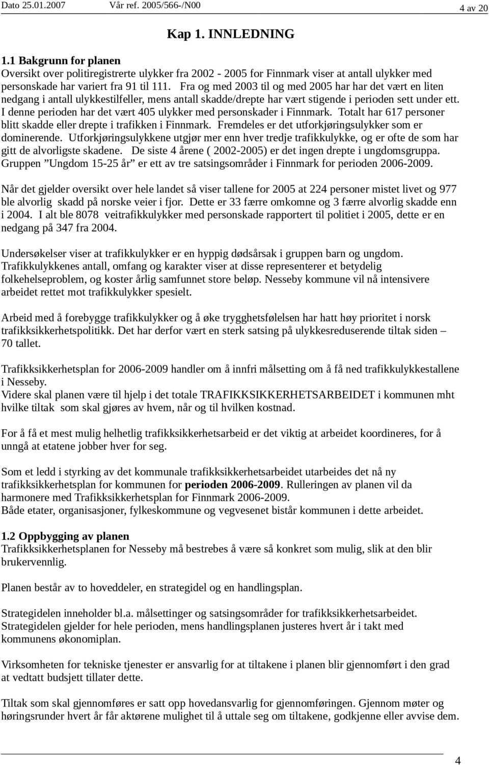 Fra og med 2003 til og med 2005 har har det vært en liten nedgang i antall ulykkestilfeller, mens antall skadde/drepte har vært stigende i perioden sett under ett.