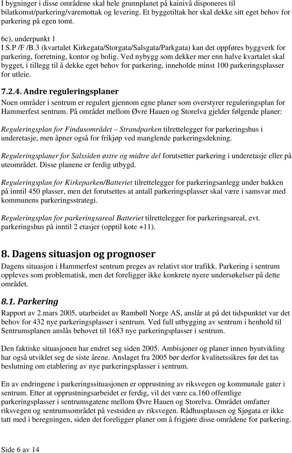 Ved nybygg som dekker mer enn halve kvartalet skal bygget, i tillegg til å dekke eget behov for parkering, inneholde minst 100 parkeringsplasser for utleie. 7.2.4.