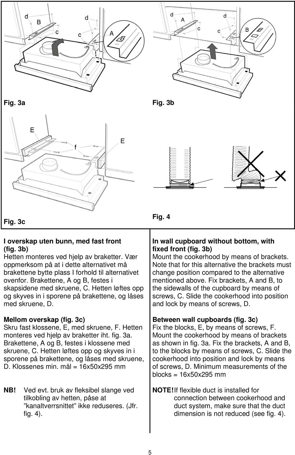 Hetten løftes opp og skyves in i sporene på brakettene, og låses med skruene, D. Mellom overskap (fig. 3c) Skru fast klossene, E, med skruene, F. Hetten monteres ved hjelp av braketter iht. fig. 3a.