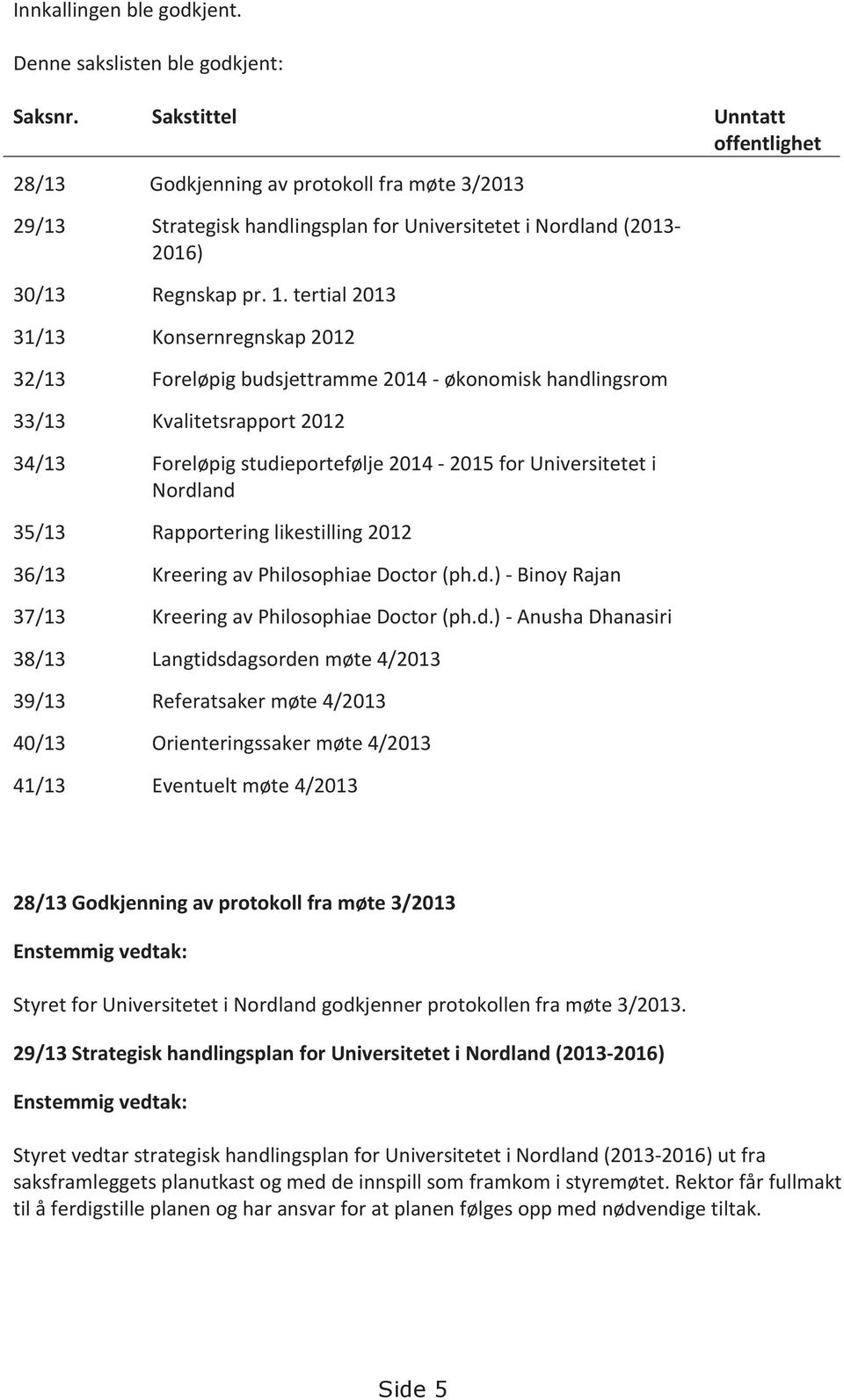 tertial 2013 31/13 Konsernregnskap 2012 32/13 Foreløpig budsjettramme 2014 - økonomisk handlingsrom 33/13 Kvalitetsrapport 2012 34/13 Foreløpig studieportefølje 2014-2015 for Universitetet i Nordland