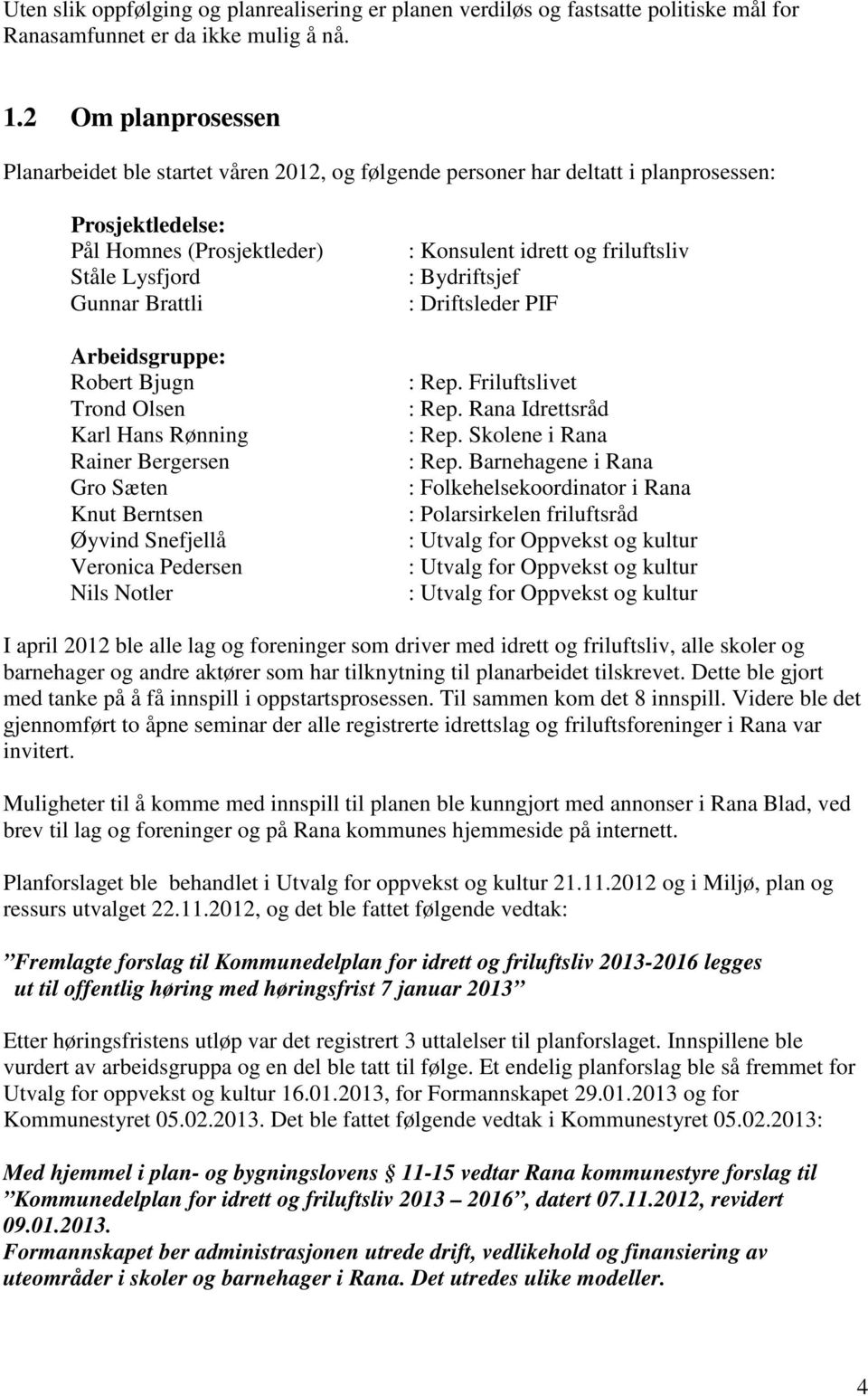 Bjugn Trond Olsen Karl Hans Rønning Rainer Bergersen Gro Sæten Knut Berntsen Øyvind Snefjellå Veronica Pedersen Nils Notler : Konsulent idrett og friluftsliv : Bydriftsjef : riftsleder PIF : Rep.