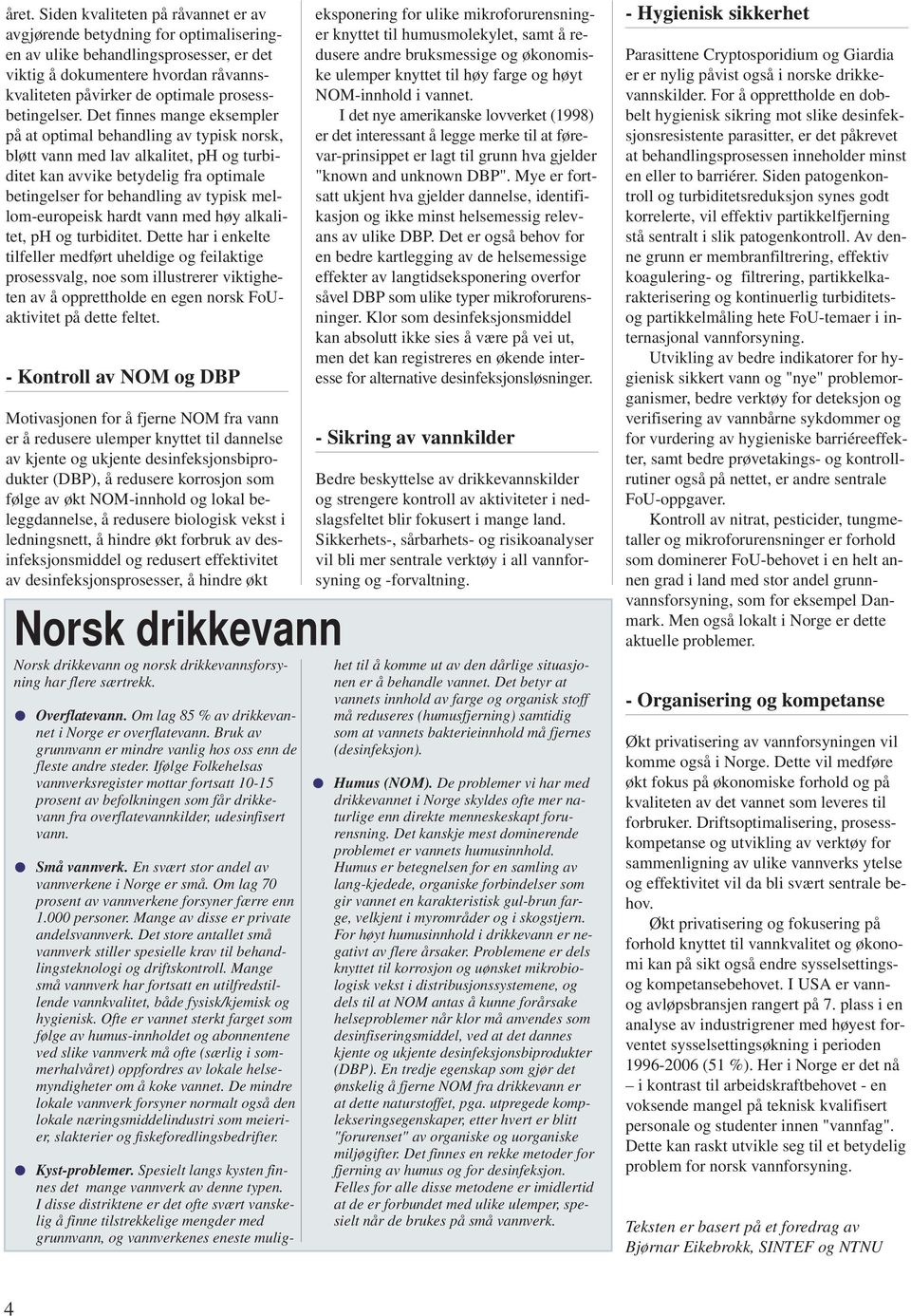 Det finnes mange eksempler på at optimal behandling av typisk norsk, bløtt vann med lav alkalitet, ph og turbiditet kan avvike betydelig fra optimale betingelser for behandling av typisk