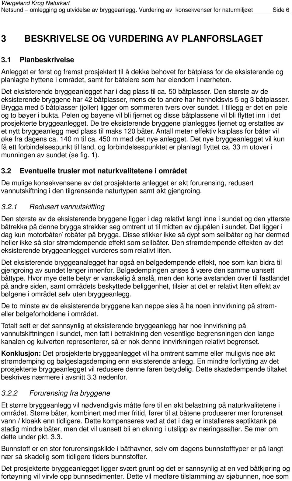 Det eksisterende bryggeanlegget har i dag plass til ca. 50 båtplasser. Den største av de eksisterende bryggene har 42 båtplasser, mens de to andre har henholdsvis 5 og 3 båtplasser.