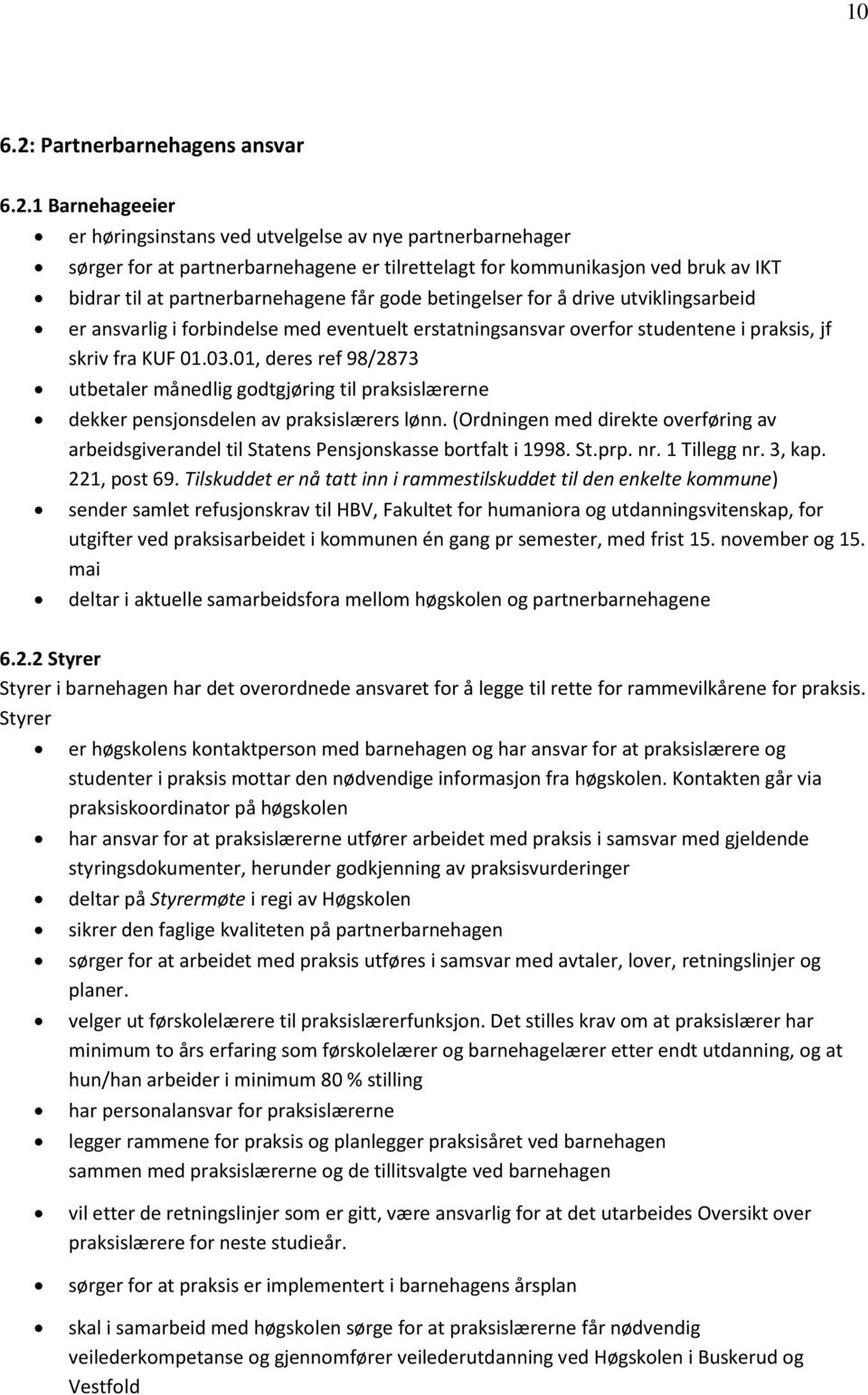 1 Barnehageeier er høringsinstans ved utvelgelse av nye partnerbarnehager sørger for at partnerbarnehagene er tilrettelagt for kommunikasjon ved bruk av IKT bidrar til at partnerbarnehagene får gode