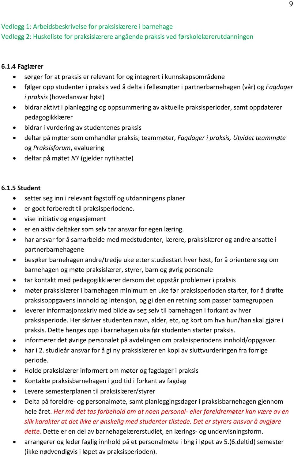 4 Faglærer sørger for at praksis er relevant for og integrert i kunnskapsområdene følger opp studenter i praksis ved å delta i fellesmøter i partnerbarnehagen (vår) og Fagdager i praksis (hovedansvar