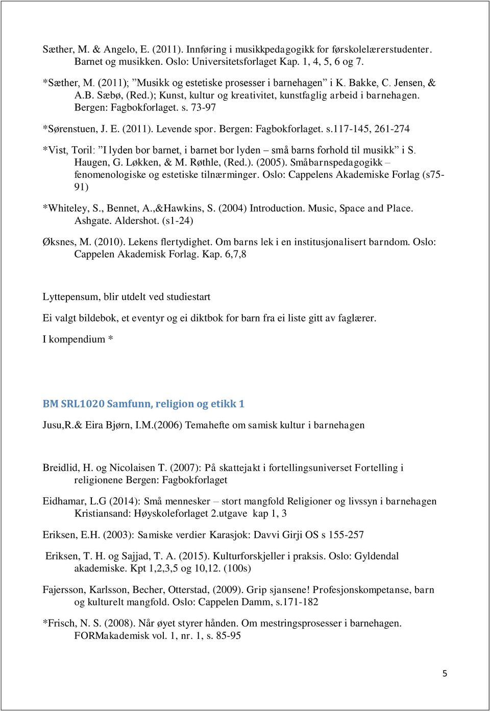 73-97 *Sørenstuen, J. E. (2011). Levende spor. Bergen: Fagbokforlaget. s.117-145, 261-274 *Vist, Toril: I lyden bor barnet, i barnet bor lyden små barns forhold til musikk i S. Haugen, G. Løkken, & M.