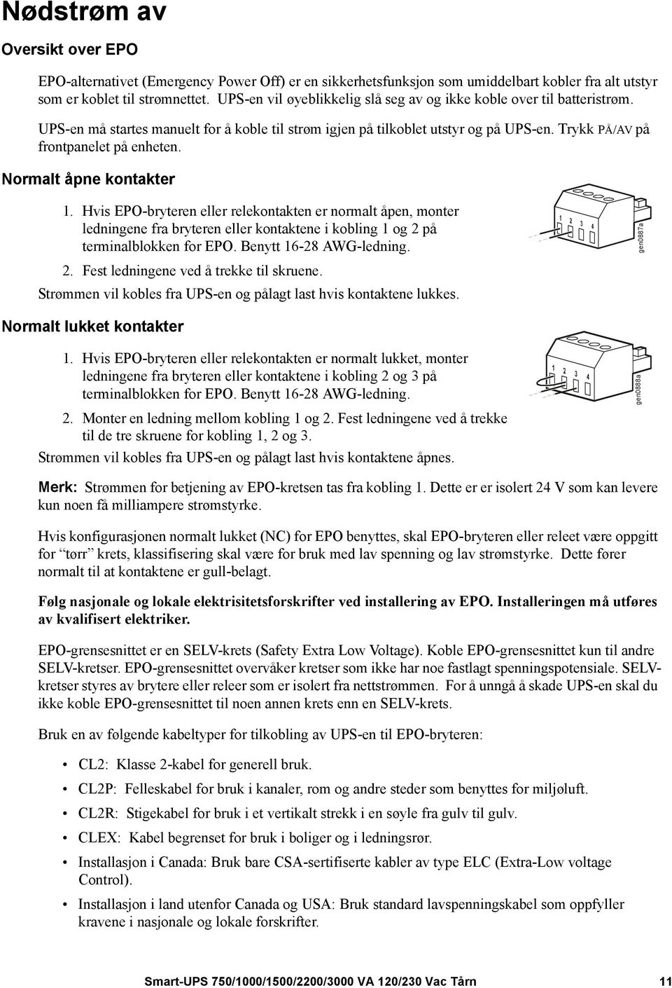 Normalt åpne kontakter 1. Hvis EPO-bryteren eller relekontakten er normalt åpen, monter ledningene fra bryteren eller kontaktene i kobling 1 og 2 på terminalblokken for EPO. Benytt 16-28 AWG-ledning.