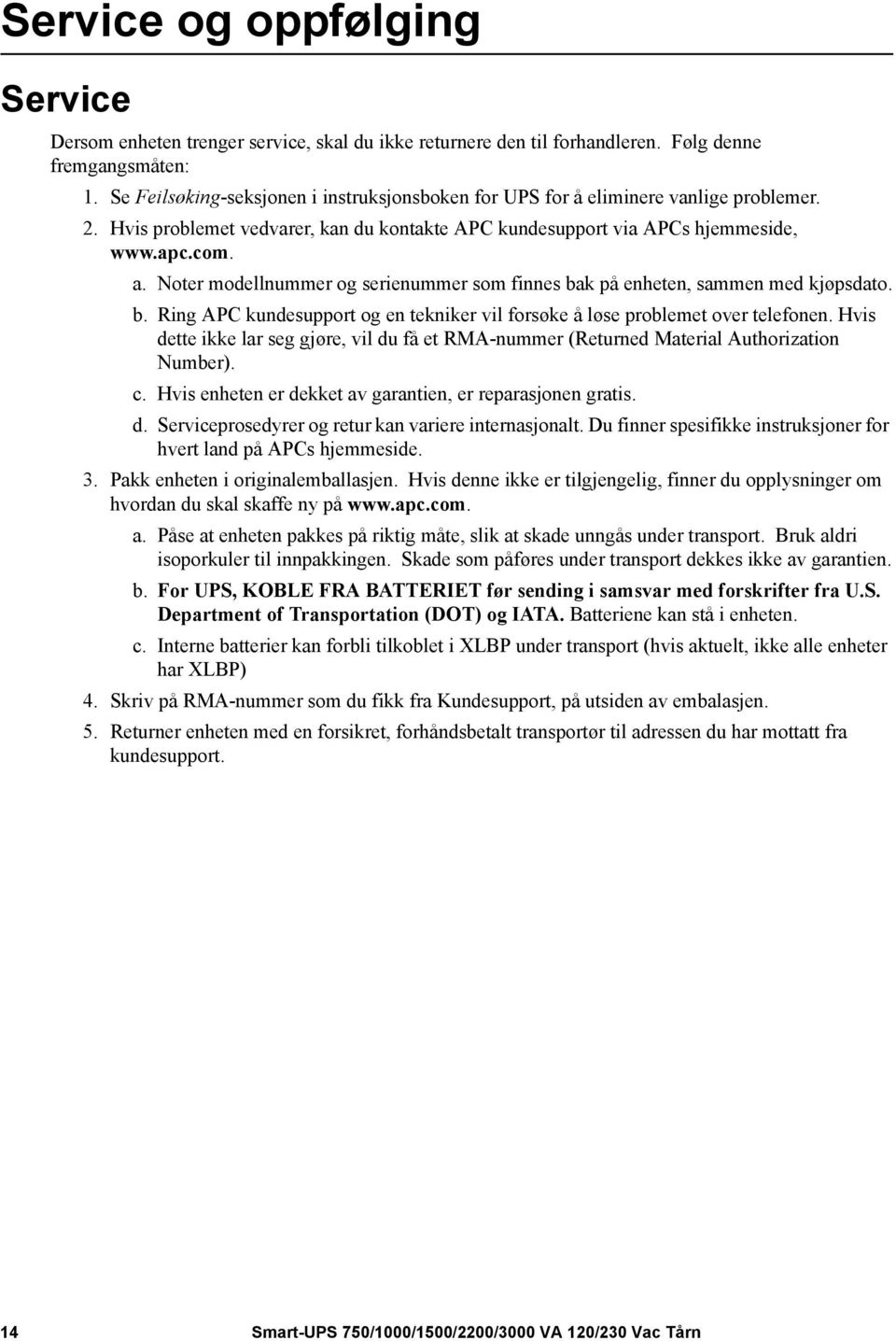 Noter modellnummer og serienummer som finnes bak på enheten, sammen med kjøpsdato. b. Ring APC kundesupport og en tekniker vil forsøke å løse problemet over telefonen.
