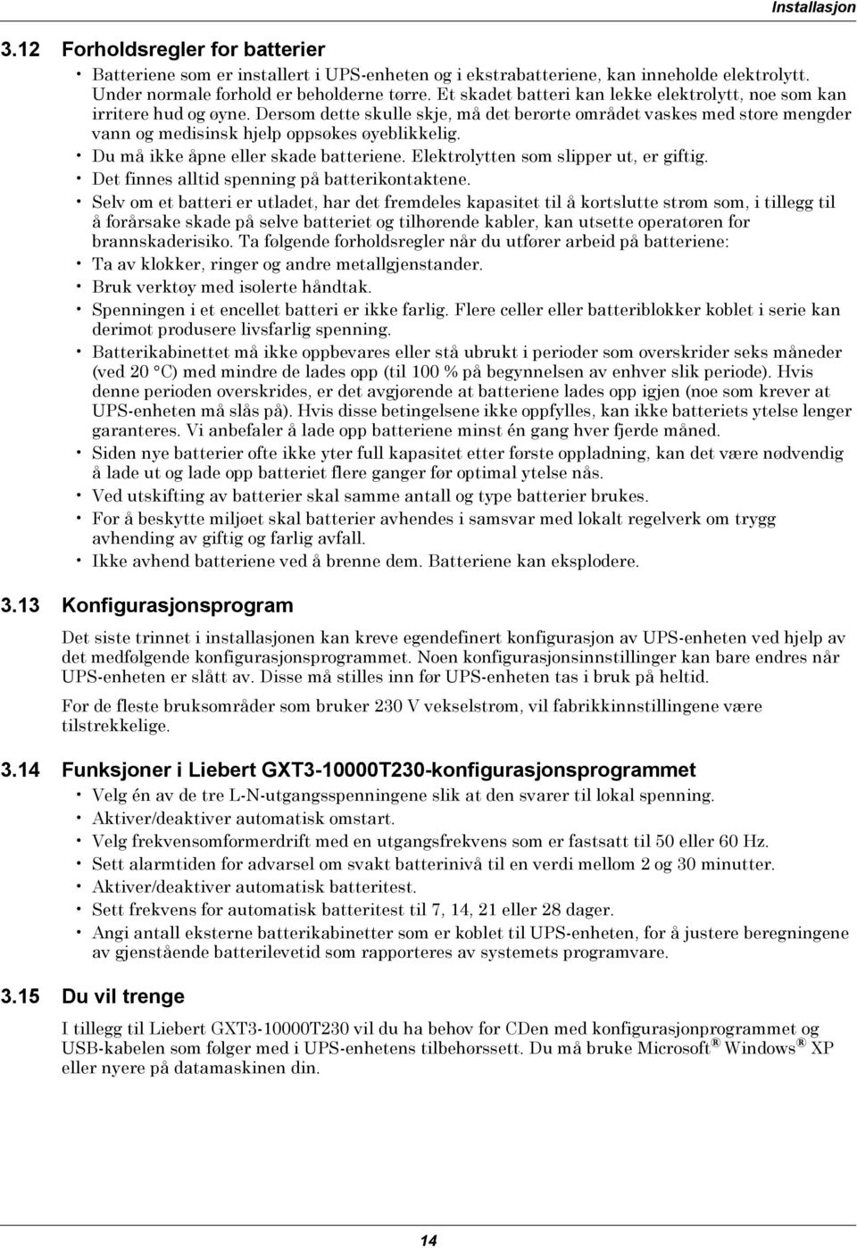 Du må ikke åpne eller skade batteriene. Elektrolytten som slipper ut, er giftig. Det finnes alltid spenning på batterikontaktene.