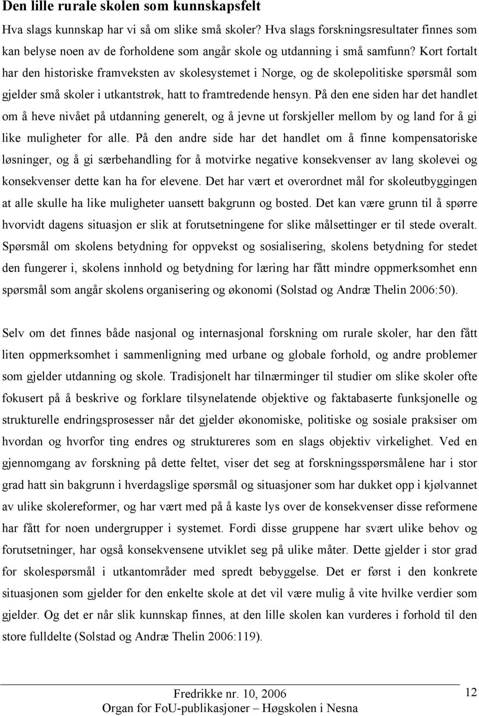 Kort fortalt har den historiske framveksten av skolesystemet i Norge, og de skolepolitiske spørsmål som gjelder små skoler i utkantstrøk, hatt to framtredende hensyn.